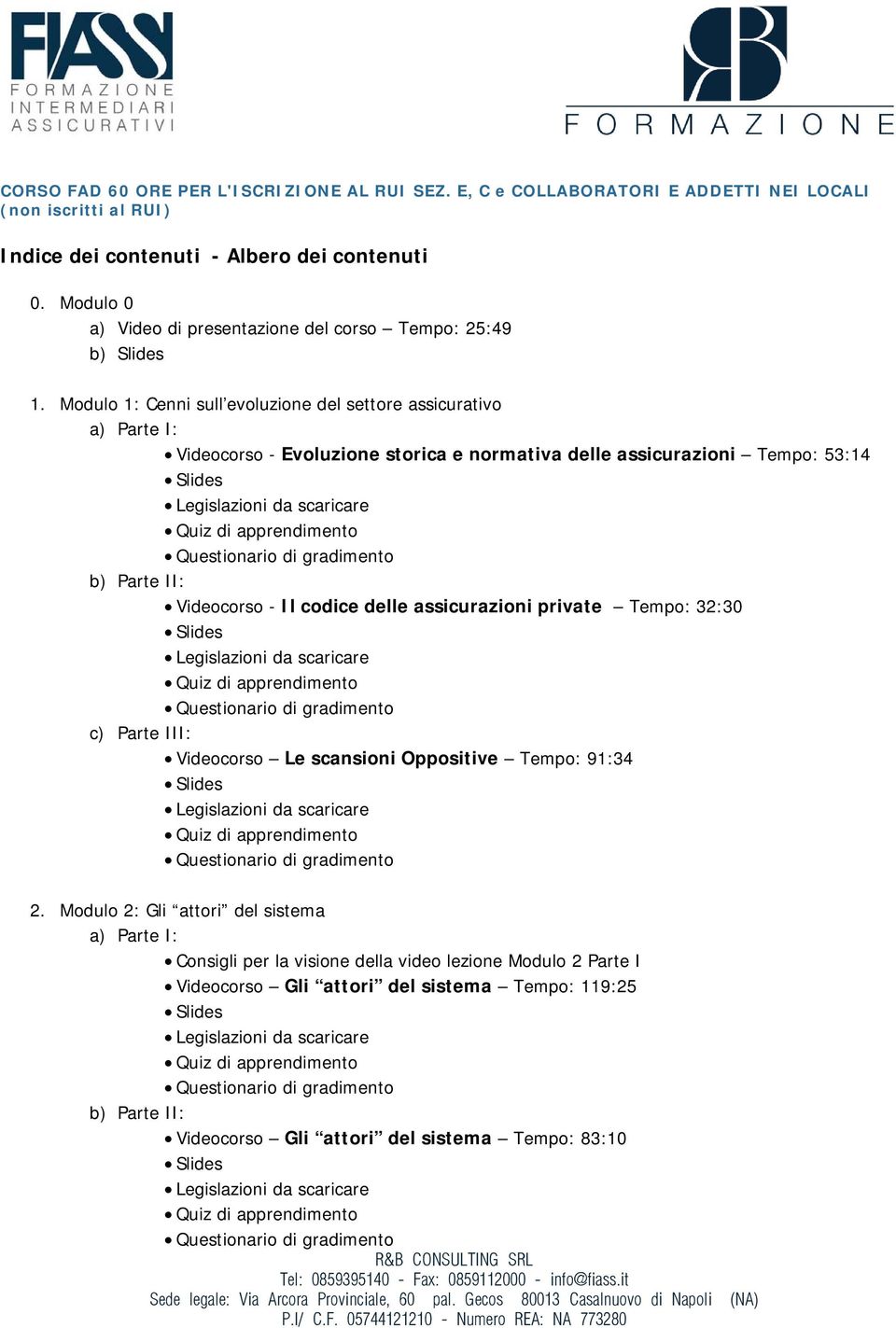 Modulo 1: Cenni sull evoluzione del settore assicurativo Videocorso - Evoluzione storica e normativa delle assicurazioni Tempo: 53:14 Videocorso - Il codice delle assicurazioni private Tempo: 32:30