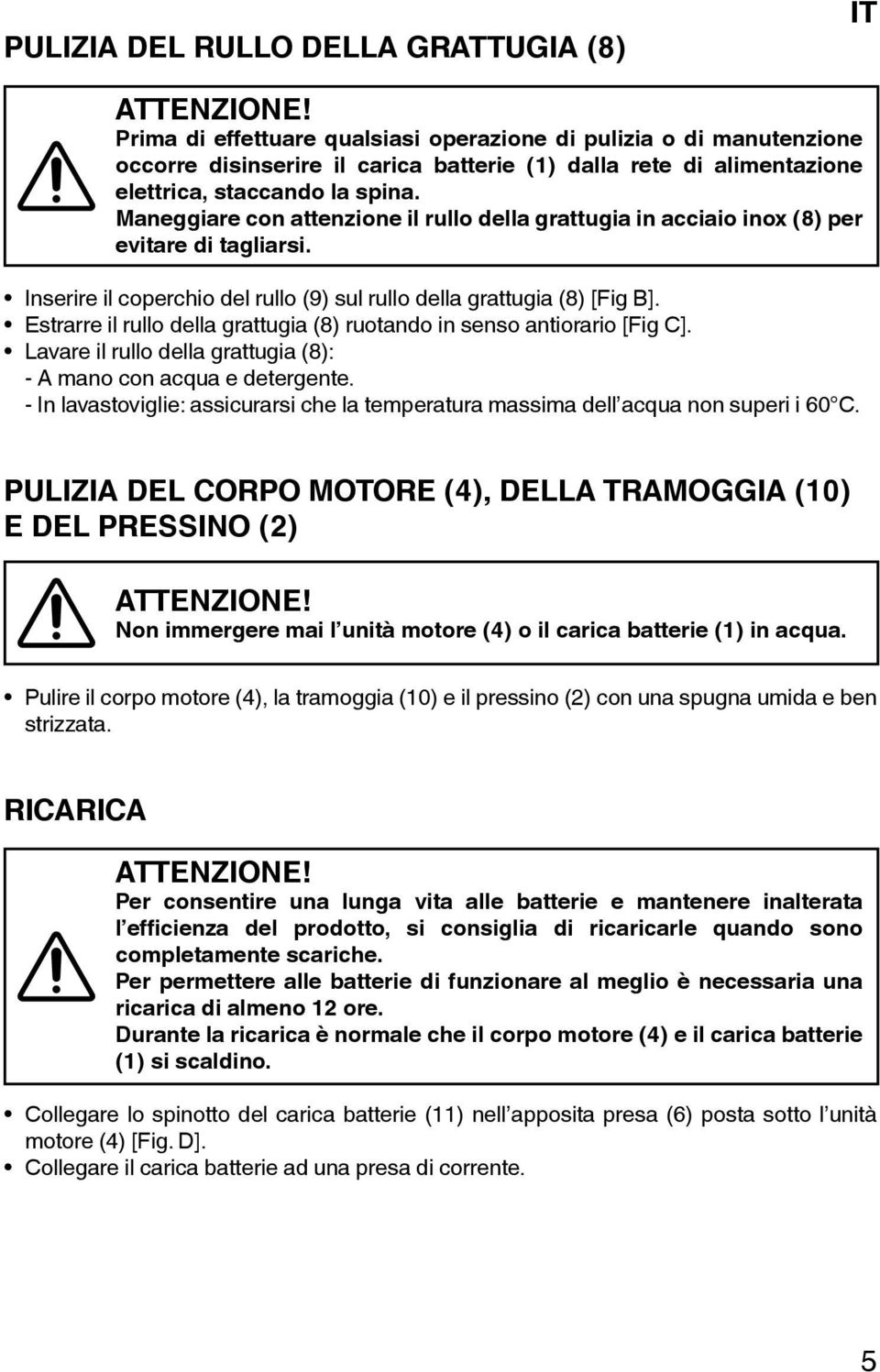 Maneggiare con attenzione il rullo della grattugia in acciaio inox (8) per evitare di tagliarsi. Inserire il coperchio del rullo (9) sul rullo della grattugia (8) [Fig B].