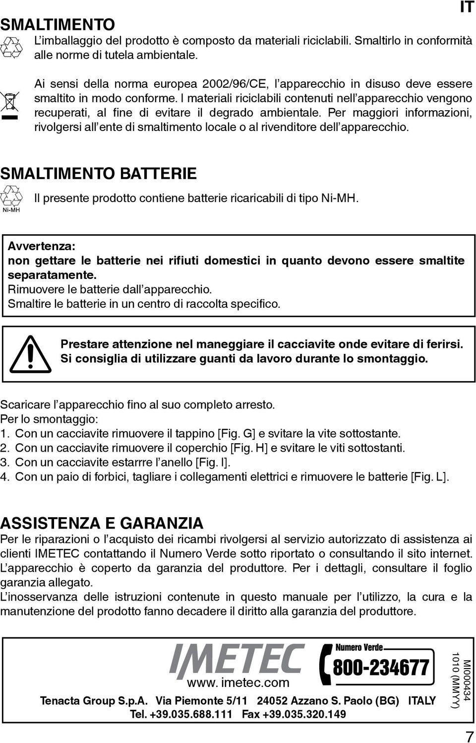 I materiali riciclabili contenuti nell apparecchio vengono recuperati, al fine di evitare il degrado ambientale.