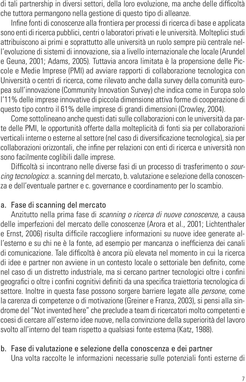 Molteplici studi attribuiscono ai primi e soprattutto alle università un ruolo sempre più centrale nell evoluzione di sistemi di innovazione, sia a livello internazionale che locale (Arundel e Geuna,