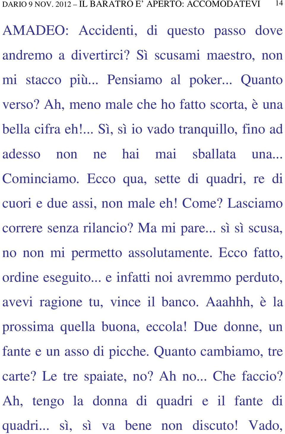 Ecco qua, sette di quadri, re di cuori e due assi, non male eh! Come? Lasciamo correre senza rilancio? Ma mi pare... sì sì scusa, no non mi permetto assolutamente. Ecco fatto, ordine eseguito.