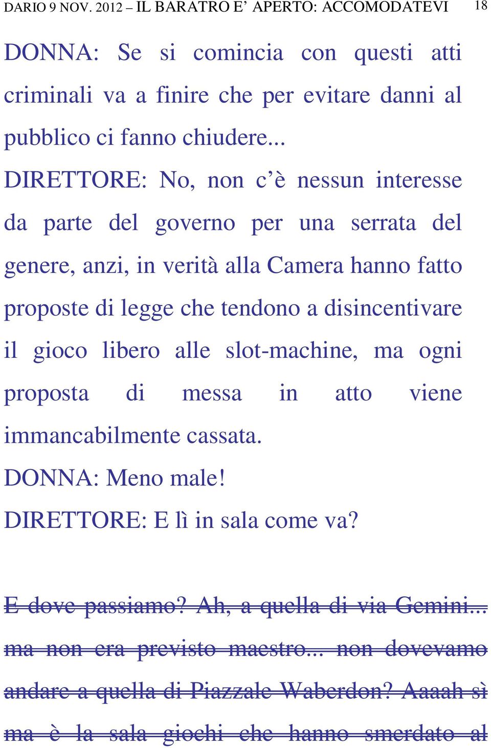 disincentivare il gioco libero alle slot-machine, ma ogni proposta di messa in atto viene immancabilmente cassata. DONNA: Meno male! DIRETTORE: E lì in sala come va?