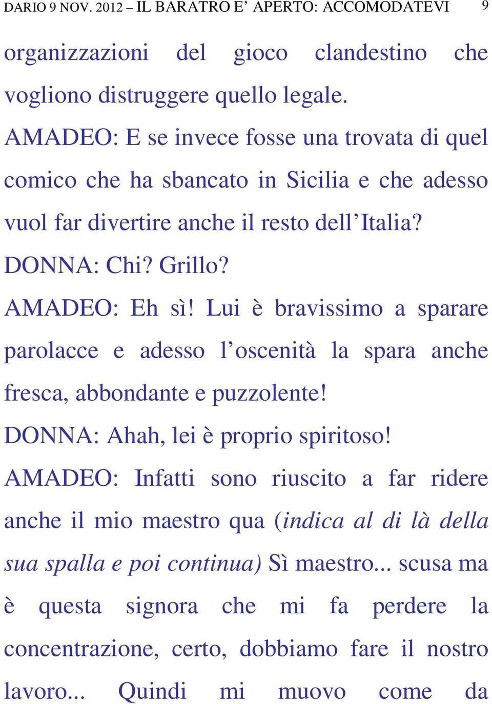 Lui è bravissimo a sparare parolacce e adesso l oscenità la spara anche fresca, abbondante e puzzolente! DONNA: Ahah, lei è proprio spiritoso!