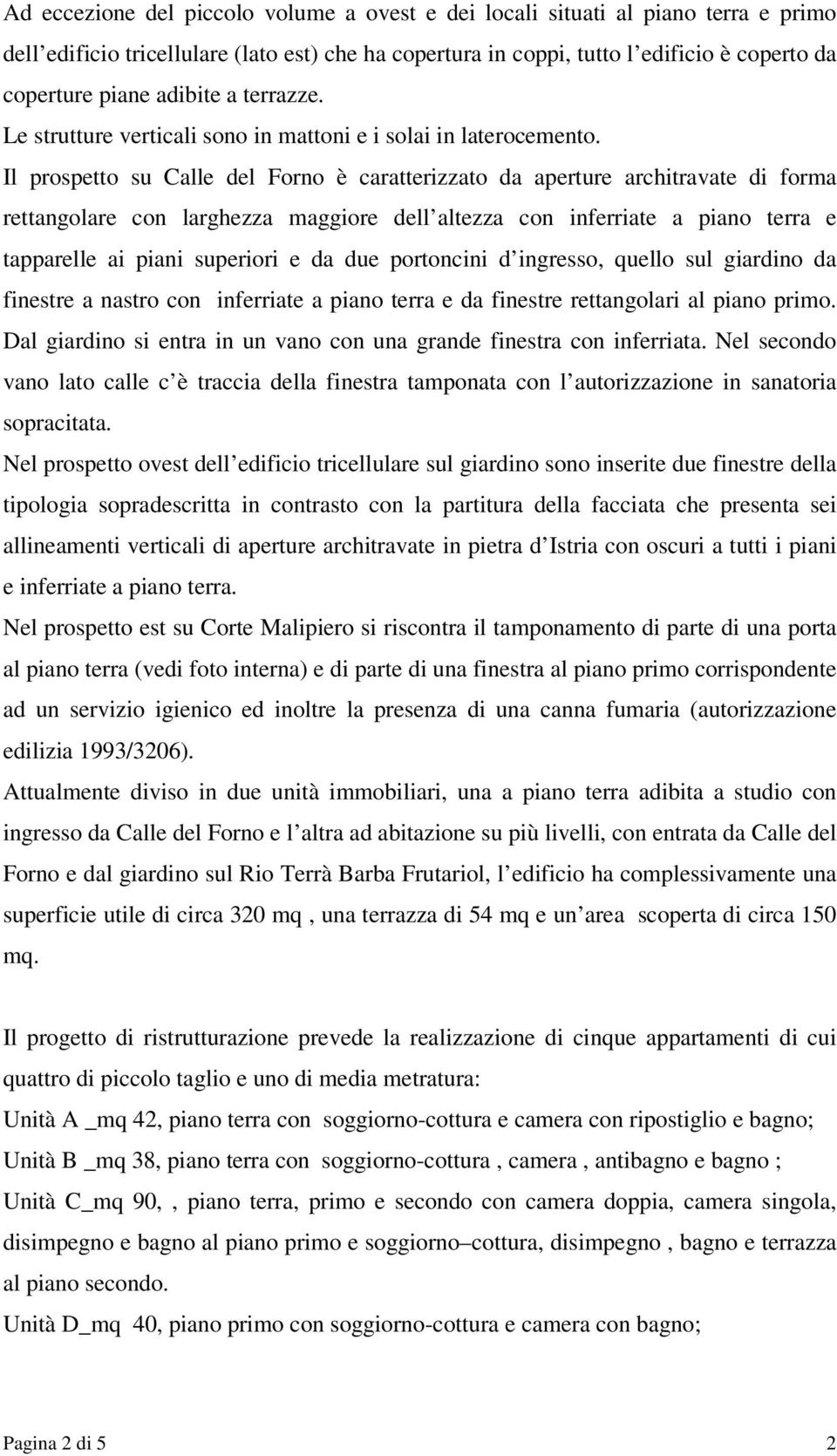 Il prospetto su Calle del Forno è caratterizzato da aperture architravate di forma rettangolare con larghezza maggiore dell altezza con inferriate a piano terra e tapparelle ai piani superiori e da