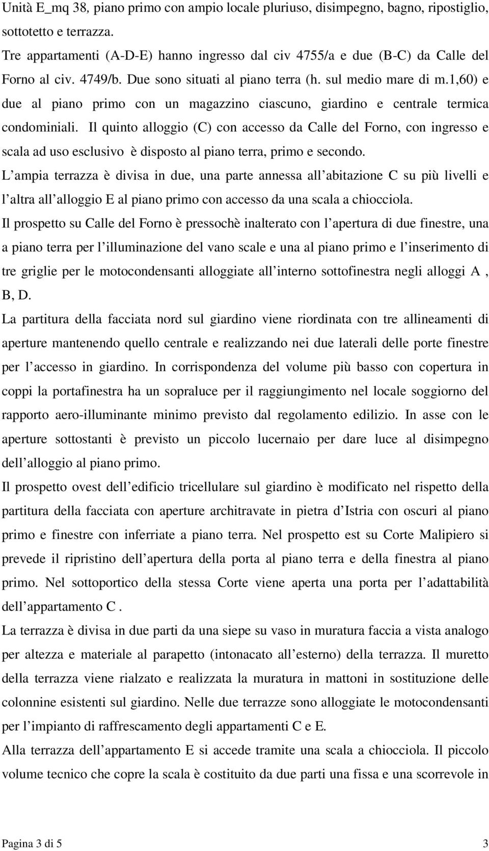 1,60) e due al piano primo con un magazzino ciascuno, giardino e centrale termica condominiali.