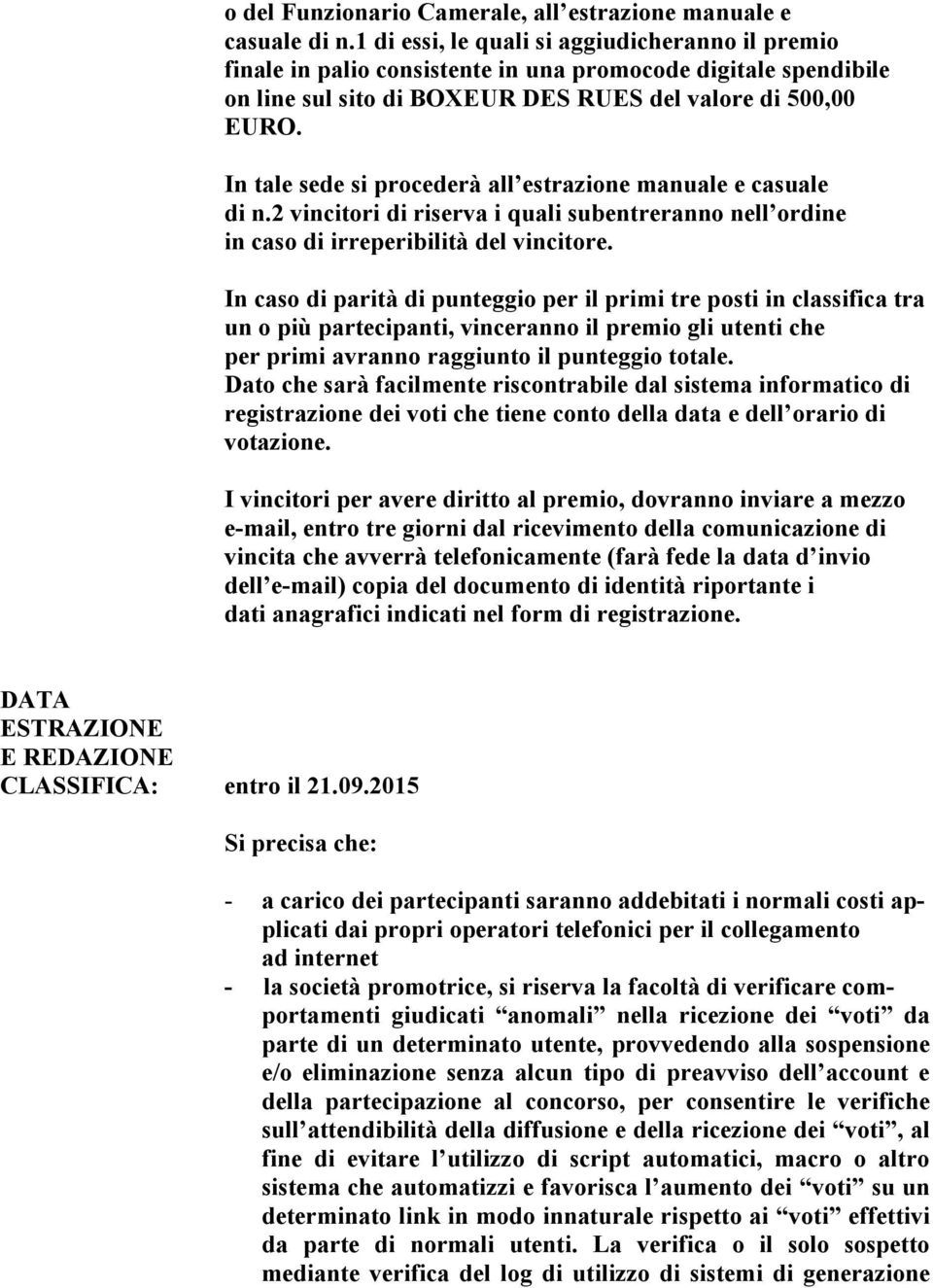 In tale sede si procederà all estrazione manuale e casuale di n.2 vincitori di riserva i quali subentreranno nell ordine in caso di irreperibilità del vincitore.