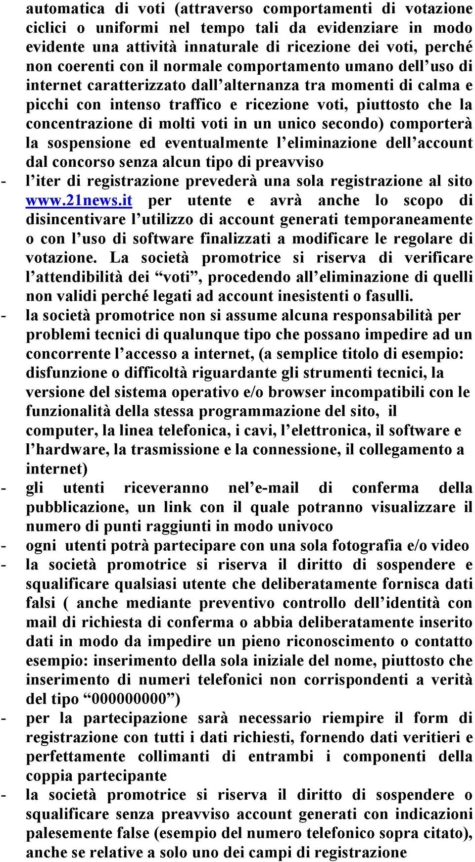 un unico secondo) comporterà la sospensione ed eventualmente l eliminazione dell account dal concorso senza alcun tipo di preavviso - l iter di registrazione prevederà una sola registrazione al sito