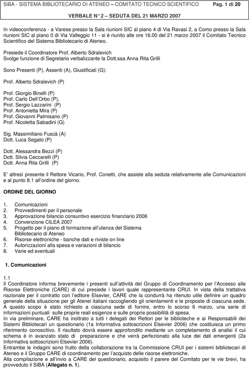 00 del 21 marzo 2007 il Comitato Tecnico Scientifico del Sistema Bibliotecario di Ateneo. Presiede il Coordinatore Prof. Alberto Sdralevich Svolge funzione di Segretario verbalizzante la Dott.