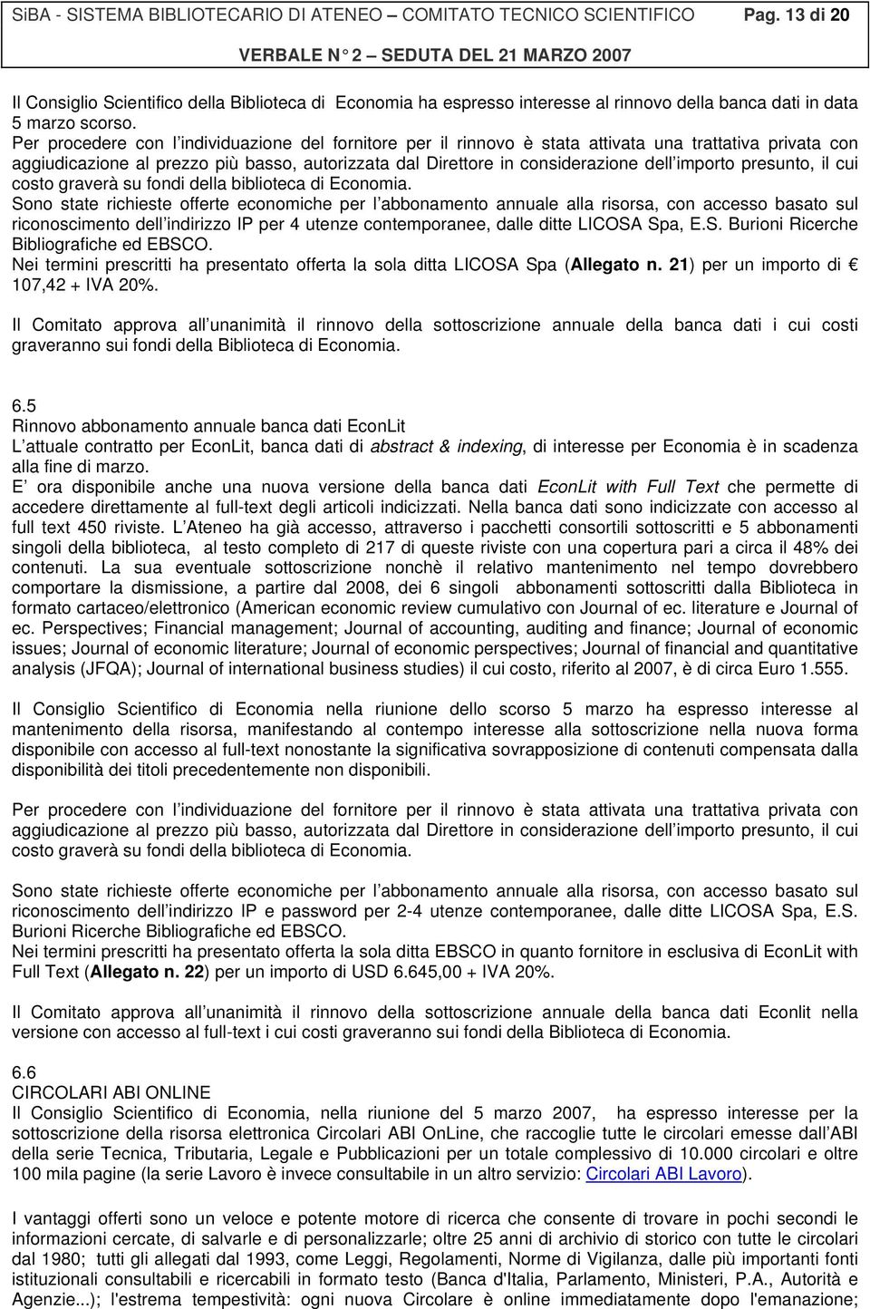 Per procedere con l individuazione del fornitore per il rinnovo è stata attivata una trattativa privata con aggiudicazione al prezzo più basso, autorizzata dal Direttore in considerazione dell