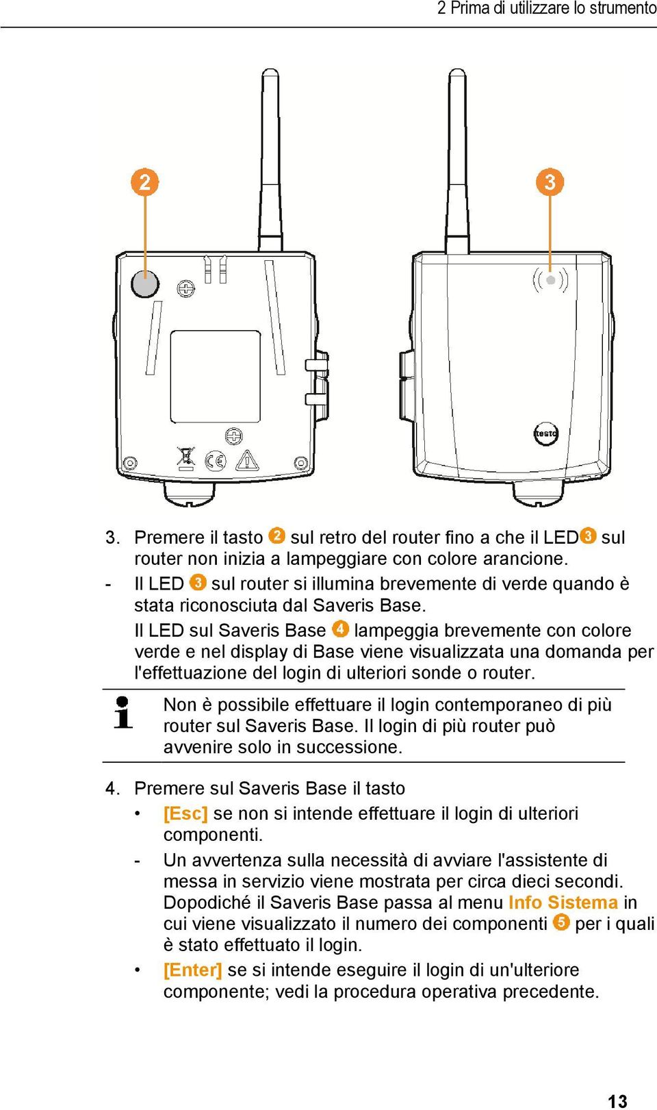 Il LED sul Saveris Base lampeggia brevemente con colore verde e nel display di Base viene visualizzata una domanda per l'effettuazione del login di ulteriori sonde o router.