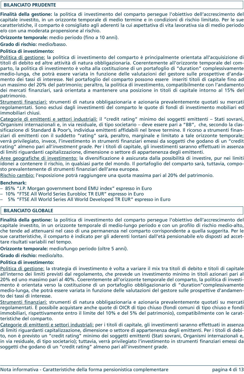 Per le sue caratteristiche, il comparto è consigliato agli aderenti la cui aspettativa di vita lavorativa sia di medio periodo e/o con una moderata propensione al rischio.