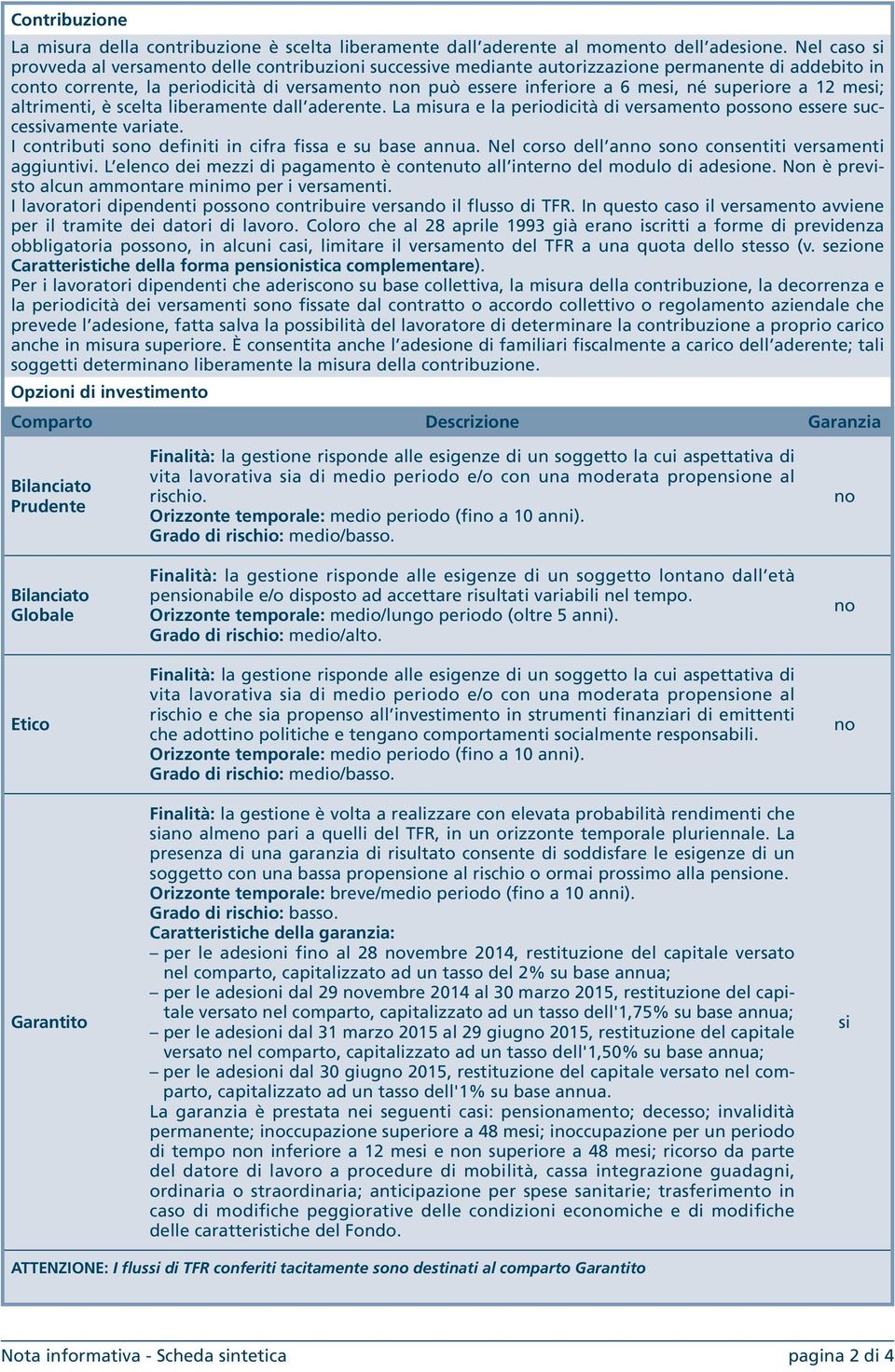 superiore a 12 mesi; altrimenti, è scelta liberamente dall aderente. La misura e la periodicità di versamento possono essere successivamente variate.