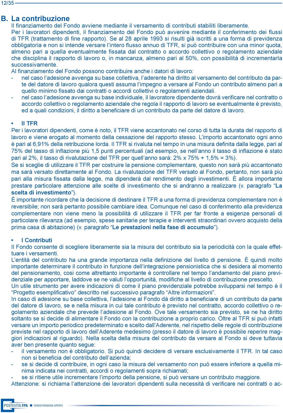 Se al 28 aprile 1993 si risulti già iscritti a una forma di previdenza obbligatoria e non si intende versare l intero flusso annuo di TFR, si può contribuire con una minor quota, almeno pari a quella