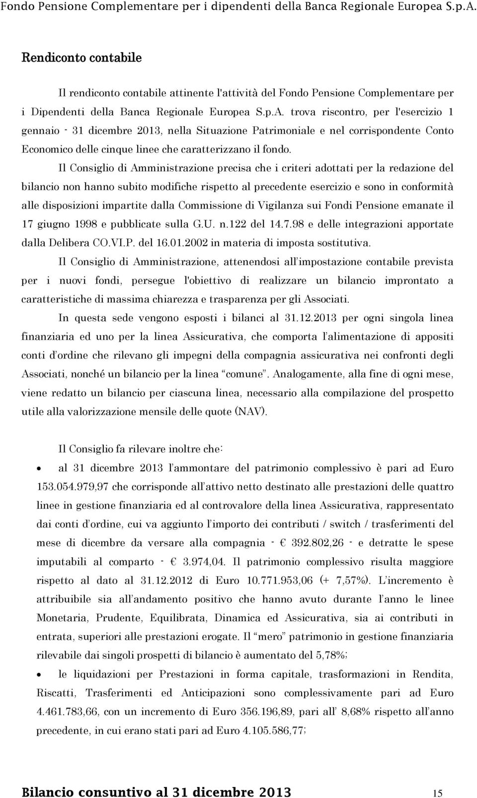 Il Consiglio di Amministrazione precisa che i criteri adottati per la redazione del bilancio non hanno subito modifiche rispetto al precedente esercizio e sono in conformità alle disposizioni