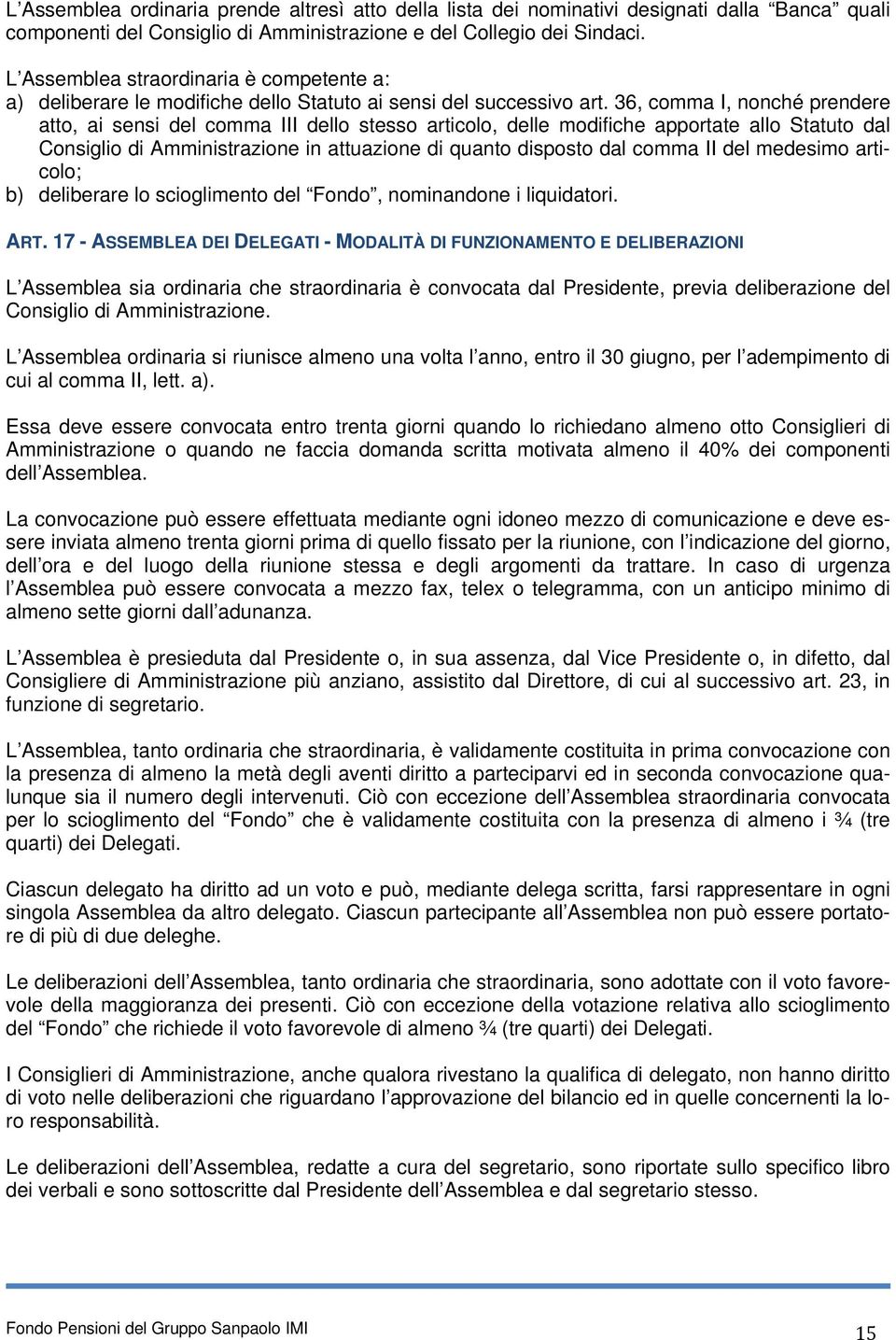 36, comma I, nonché prendere atto, ai sensi del comma III dello stesso articolo, delle modifiche apportate allo Statuto dal Consiglio di Amministrazione in attuazione di quanto disposto dal comma II