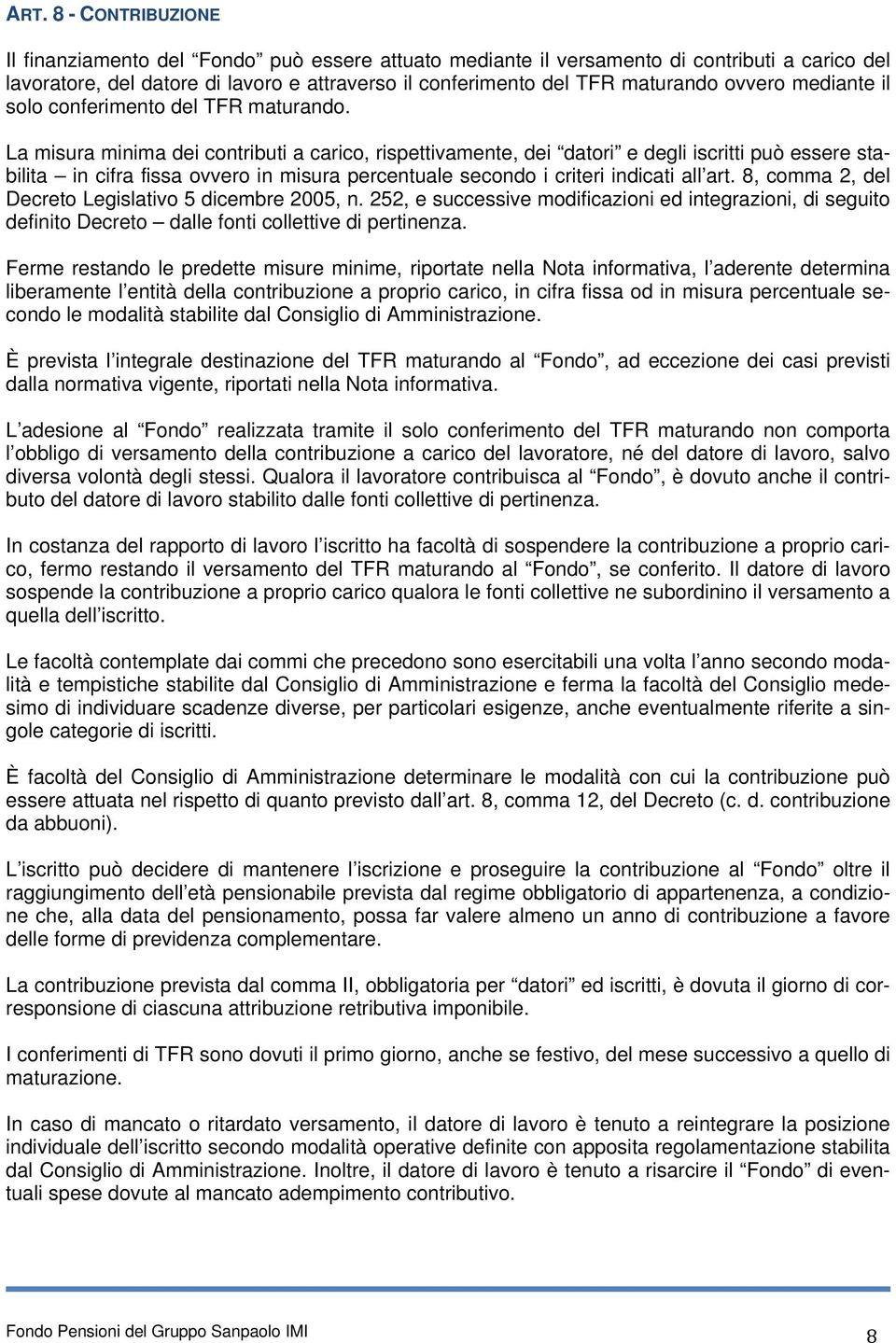 La misura minima dei contributi a carico, rispettivamente, dei datori e degli iscritti può essere stabilita in cifra fissa ovvero in misura percentuale secondo i criteri indicati all art.