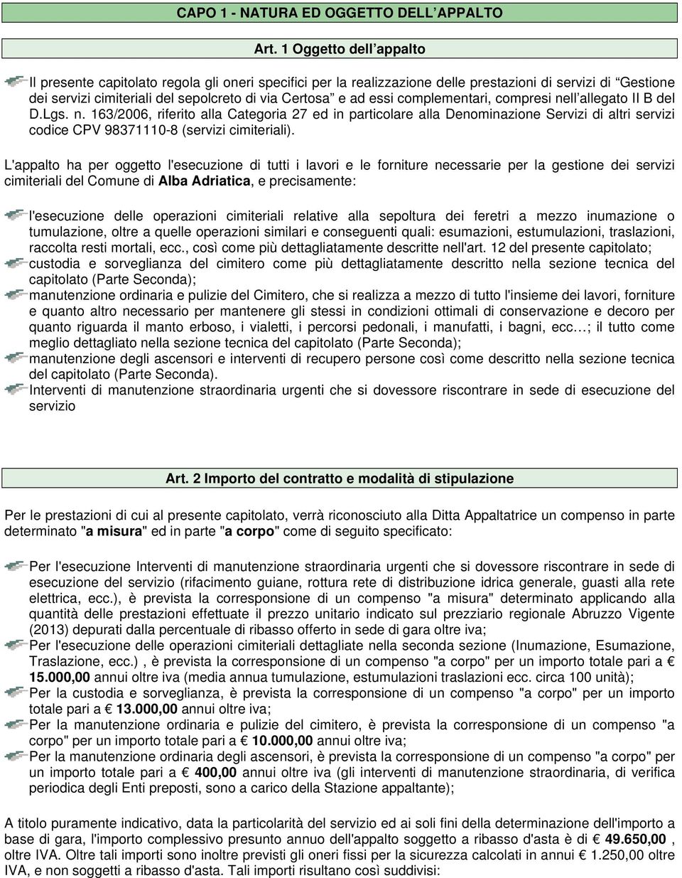 complementari, compresi nell allegato II B del D.Lgs. n. 163/2006, riferito alla Categoria 27 ed in particolare alla Denominazione Servizi di altri servizi codice CPV 98371110-8 (servizi cimiteriali).