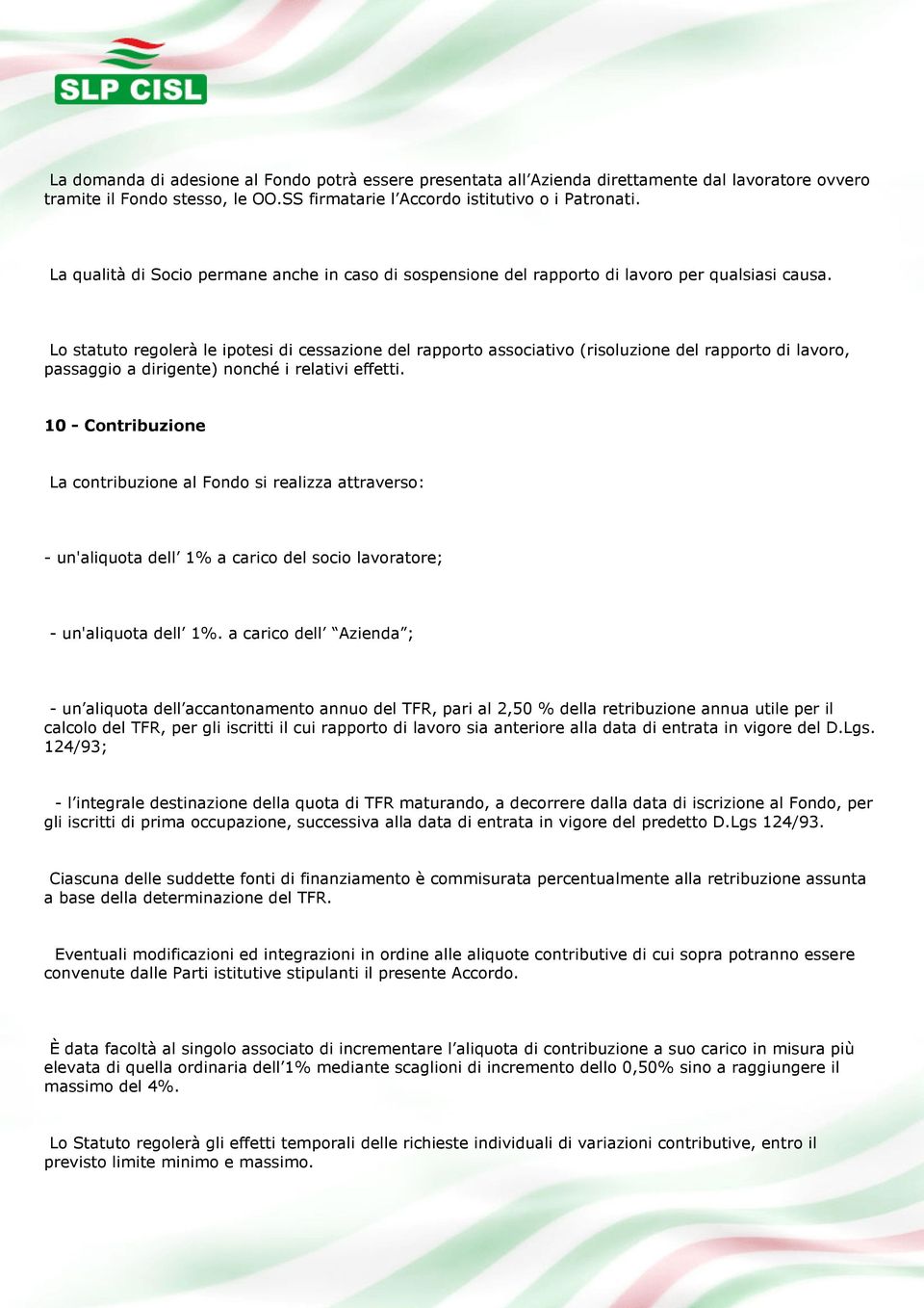 Lo statuto regolerà le ipotesi di cessazione del rapporto associativo (risoluzione del rapporto di lavoro, passaggio a dirigente) nonché i relativi effetti.