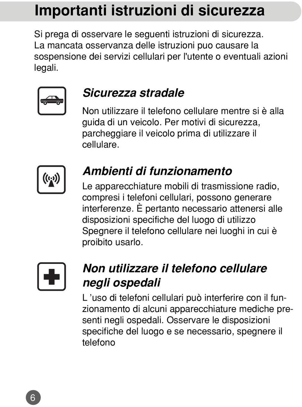 Sicurezza stradale Non utilizzare il telefono cellulare mentre si è alla guida di un veicolo. Per motivi di sicurezza, parcheggiare il veicolo prima di utilizzare il cellulare.