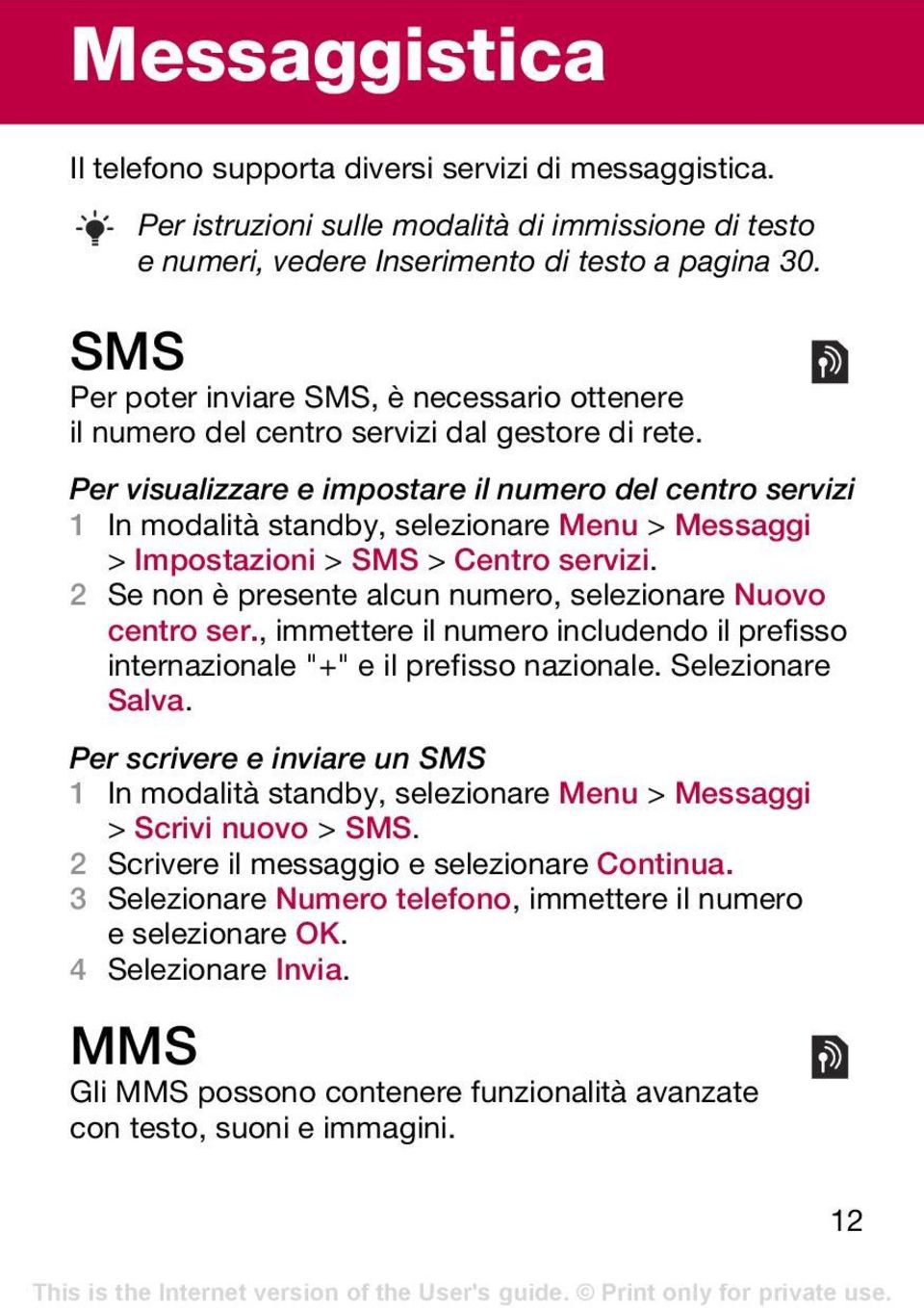 Per visualizzare e impostare il numero del centro servizi 1 In modalità standby, selezionare Menu > Messaggi > Impostazioni > SMS > Centro servizi.