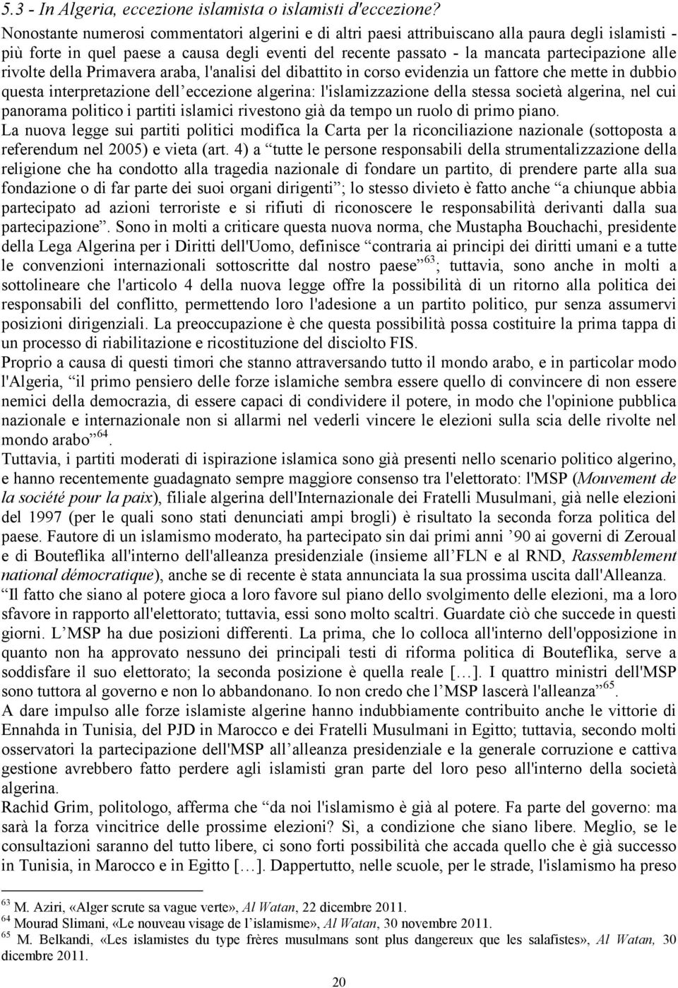 rivolte della Primavera araba, l'analisi del dibattito in corso evidenzia un fattore che mette in dubbio questa interpretazione dell eccezione algerina: l'islamizzazione della stessa società