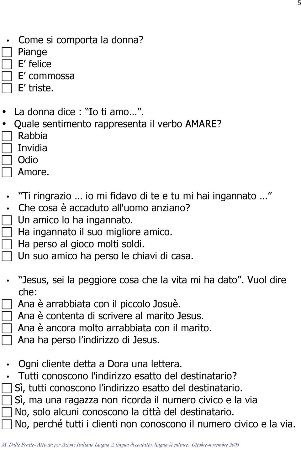 Un suo amico ha perso le chiavi di casa. Jesus, sei la peggiore cosa che la vita mi ha dato. Vuol dire che: Ana è arrabbiata con il piccolo Josuè. Ana è contenta di scrivere al marito Jesus.