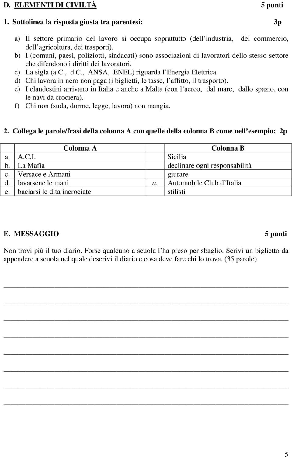 b) I (comuni, paesi, poliziotti, sindacati) sono associazioni di lavoratori dello stesso settore che difendono i diritti dei lavoratori. c) La sigla (a.c., d.c., ANSA, ENEL) riguarda l Energia Elettrica.