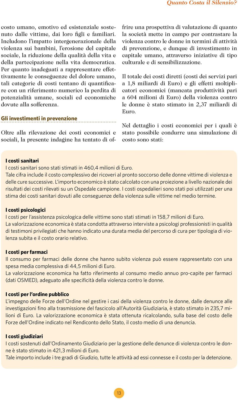 Per quanto inadeguati a rappresentare effettivamente le conseguenze del dolore umano, tali categorie di costi tentano di quantificare con un riferimento numerico la perdita di potenzialità umane,