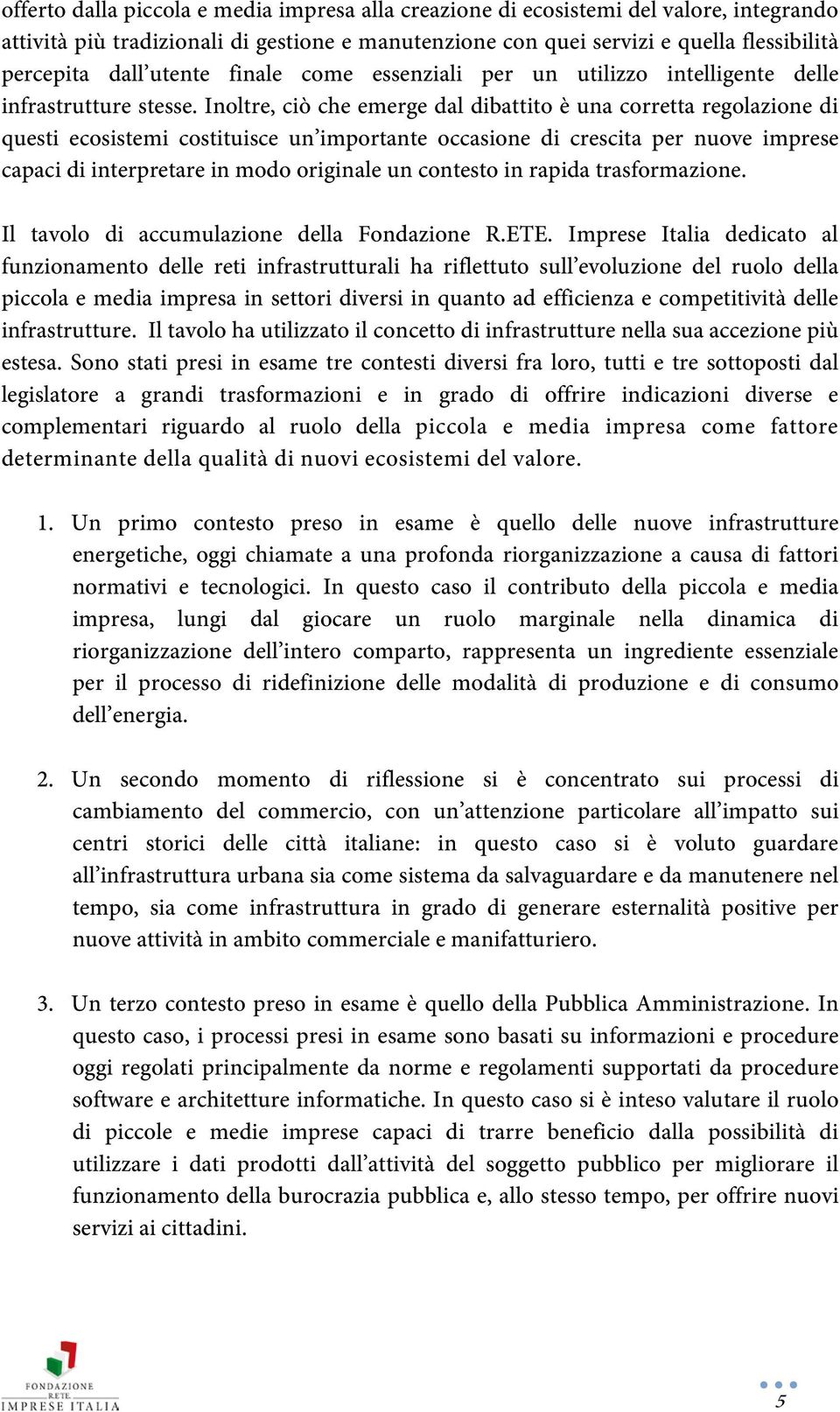 Inoltre, ciò che emerge dal dibattito è una corretta regolazione di questi ecosistemi costituisce un importante occasione di crescita per nuove imprese capaci di interpretare in modo originale un