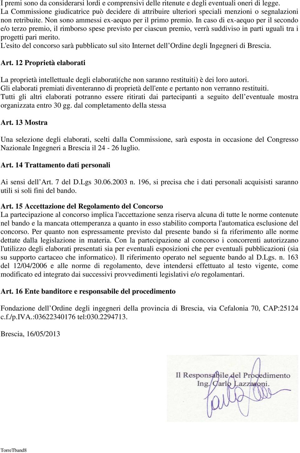 In caso di ex-aequo per il secondo e/o terzo premio, il rimborso spese previsto per ciascun premio, verrà suddiviso in parti uguali tra i progetti pari merito.