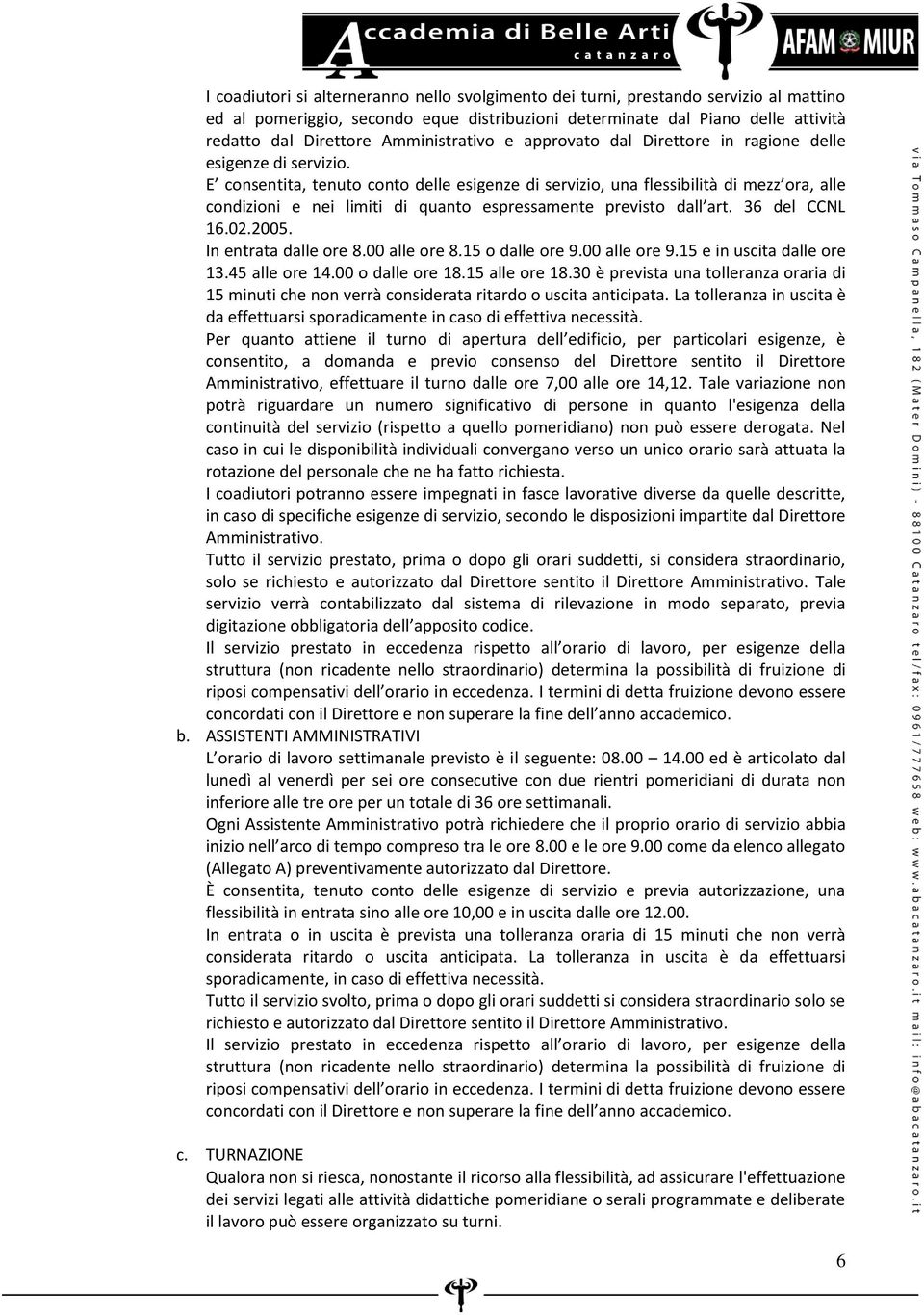 E consentita, tenuto conto delle esigenze di servizio, una flessibilità di mezz ora, alle condizioni e nei limiti di quanto espressamente previsto dall art. 36 del CCNL 16.02.2005.