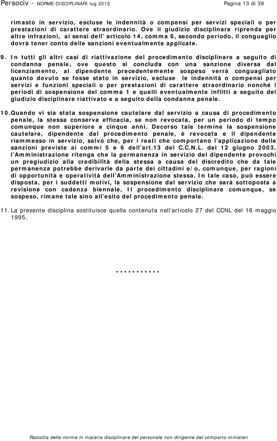 In tutti gli altri casi di riattivazione del procedimento disciplinare a seguito di condanna penale, ove questo si concluda con una sanzione diversa dal licenziamento, al dipendente precedentemente