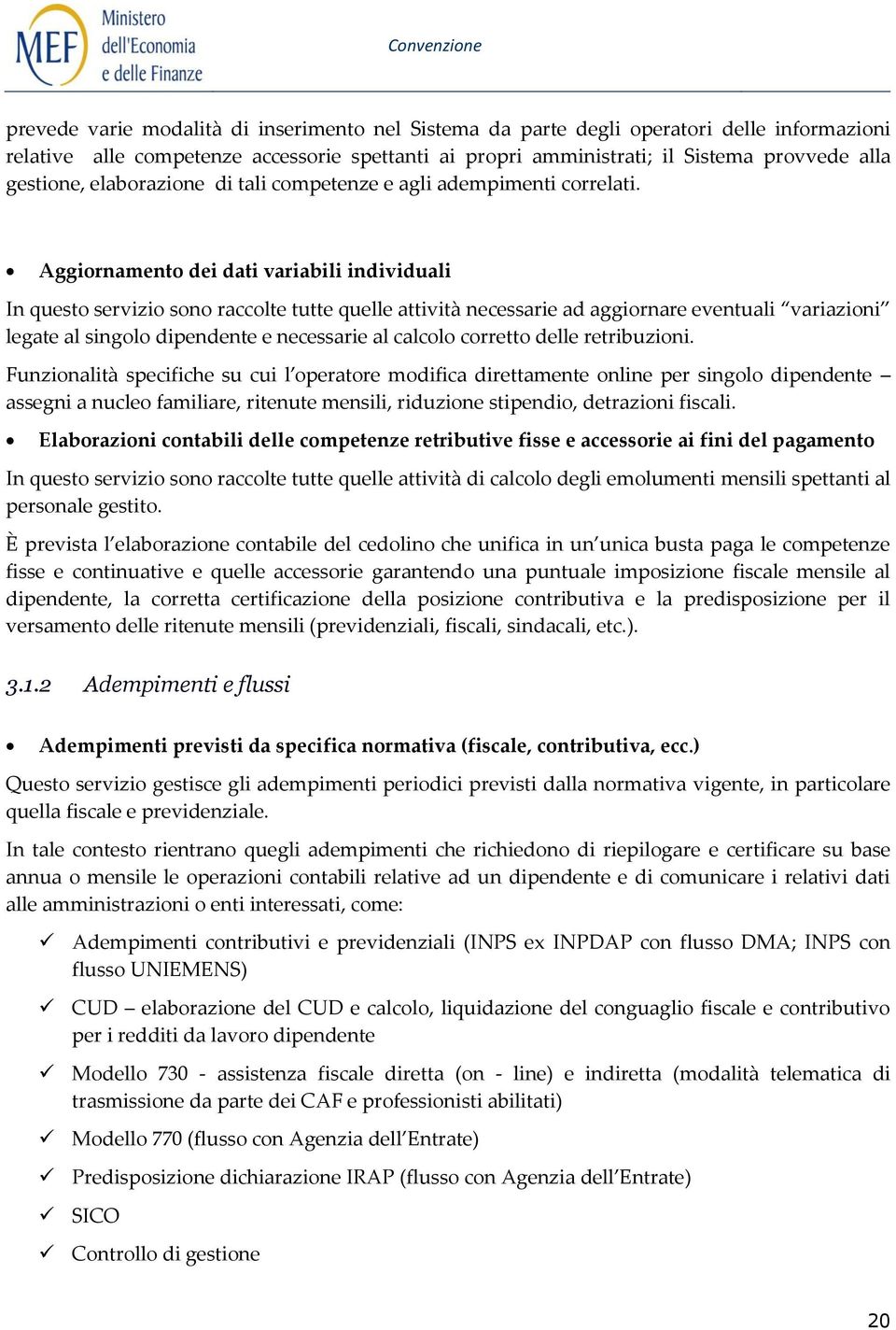 Aggiornamento dei dati variabili individuali In questo servizio sono raccolte tutte quelle attività necessarie ad aggiornare eventuali variazioni legate al singolo dipendente e necessarie al calcolo