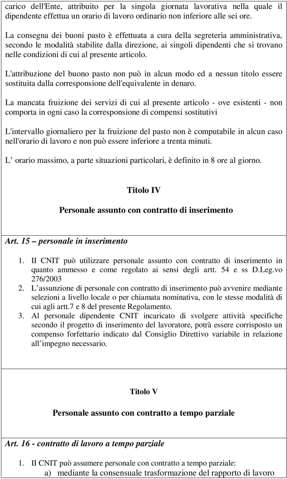 presente articolo. L'attribuzione del buono pasto non può in alcun modo ed a nessun titolo essere sostituita dalla corresponsione dell'equivalente in denaro.