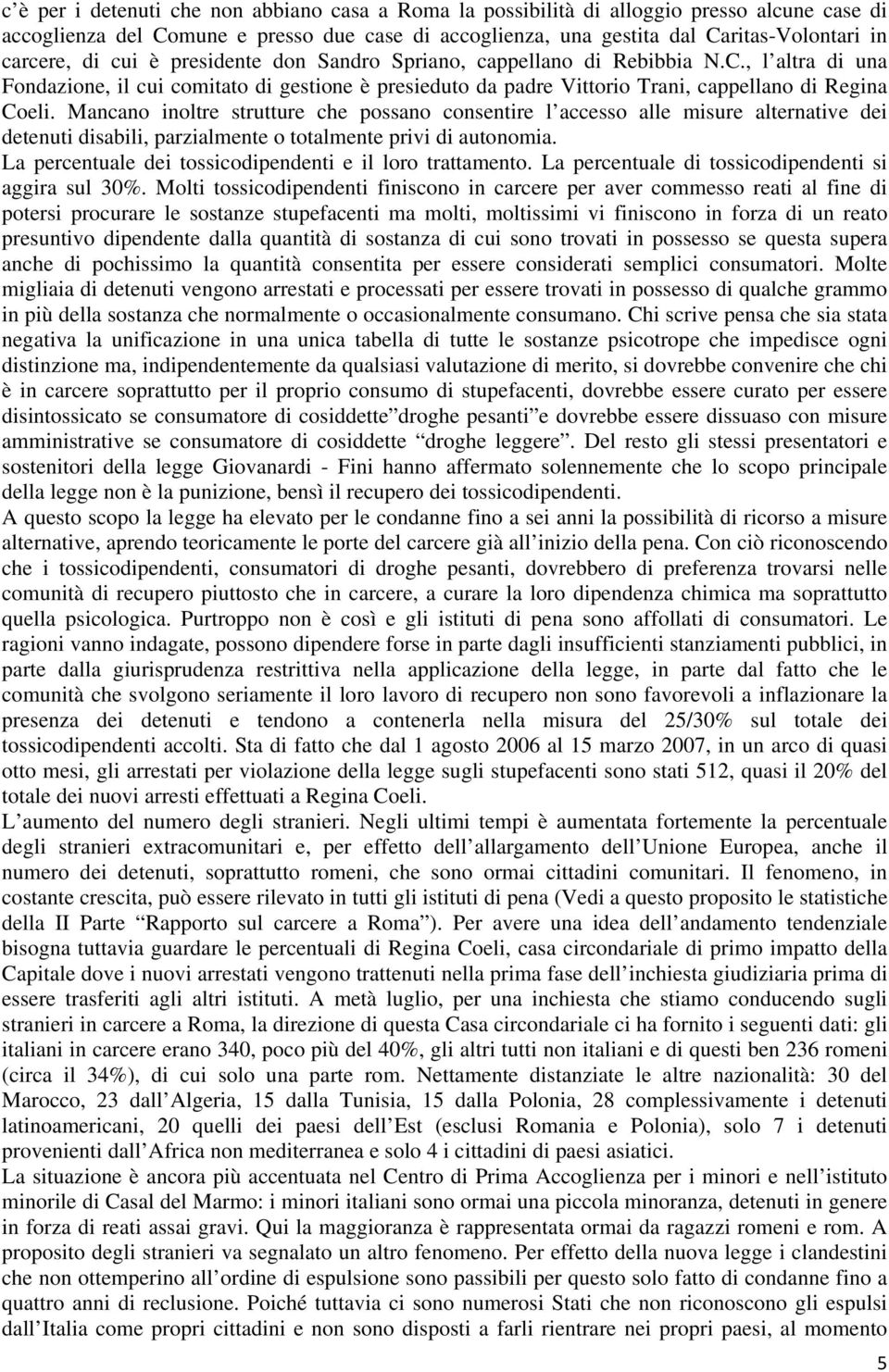 Mancano inoltre strutture che possano consentire l accesso alle misure alternative dei detenuti disabili, parzialmente o totalmente privi di autonomia.