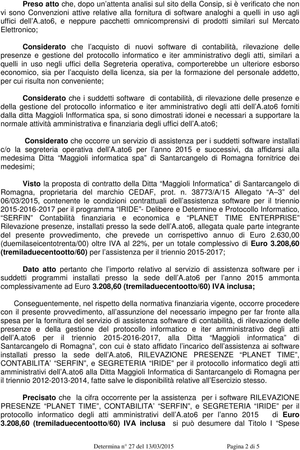 protocollo informatico e iter amministrativo degli atti, similari a quelli in uso negli uffici della Segreteria operativa, comporterebbe un ulteriore esborso economico, sia per l acquisto della