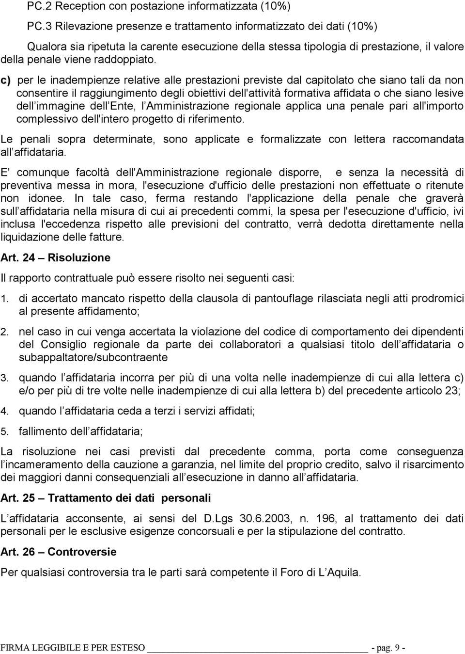 c) per le inadempienze relative alle prestazioni previste dal capitolato che siano tali da non consentire il raggiungimento degli obiettivi dell'attività formativa affidata o che siano lesive dell