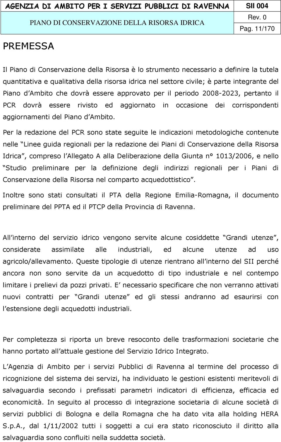 Per la redazione del PCR sono state seguite le indicazioni metodologiche contenute nelle Linee guida regionali per la redazione dei Piani di Conservazione della Risorsa Idrica, compreso l Allegato A