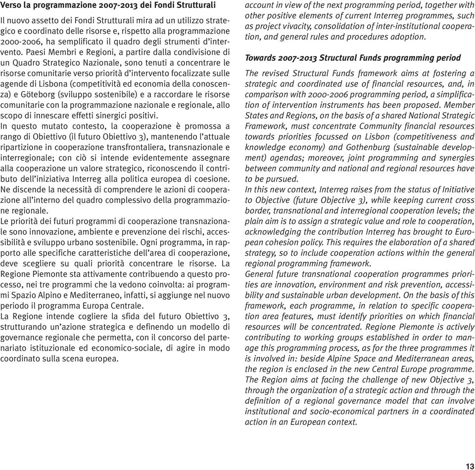 Paesi Membri e Regioni, a partire dalla condivisione di un Quadro Strategico Nazionale, sono tenuti a concentrare le risorse comunitarie verso priorità d intervento focalizzate sulle agende di