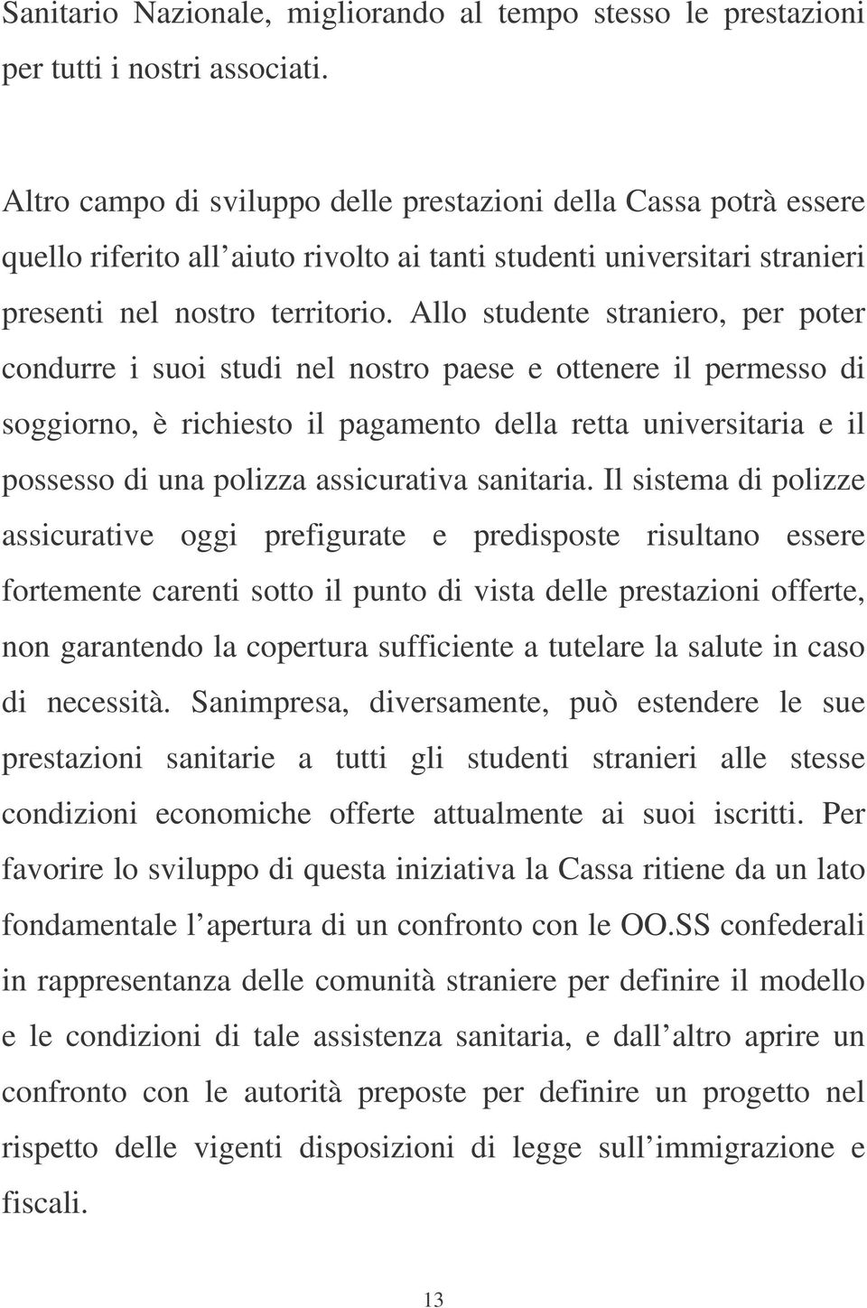 Allo studente straniero, per poter condurre i suoi studi nel nostro paese e ottenere il permesso di soggiorno, è richiesto il pagamento della retta universitaria e il possesso di una polizza