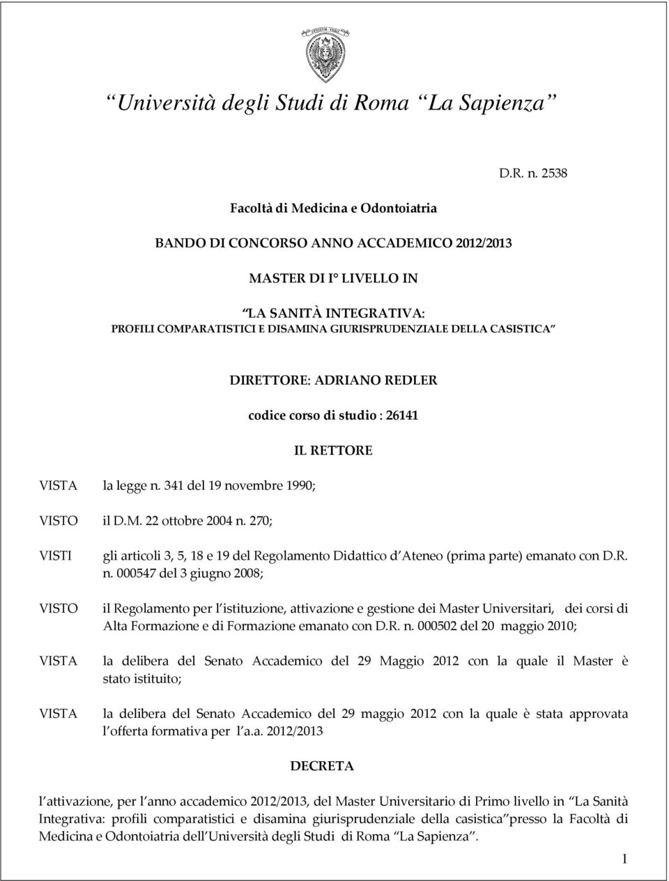 341 del 19 novembre 1990; VISTO il D.M. 22 ottobre 2004 n. 270; VISTI VISTO VISTA VISTA gli articoli 3,, 18 e 19 del Regolamento Didattico d Ateneo (prima parte) emanato con D.R. n. 00047 del 3 giugno 2008; il Regolamento per l istituzione, attivazione e gestione dei Master Universitari, dei corsi di Alta Formazione e di Formazione emanato con D.