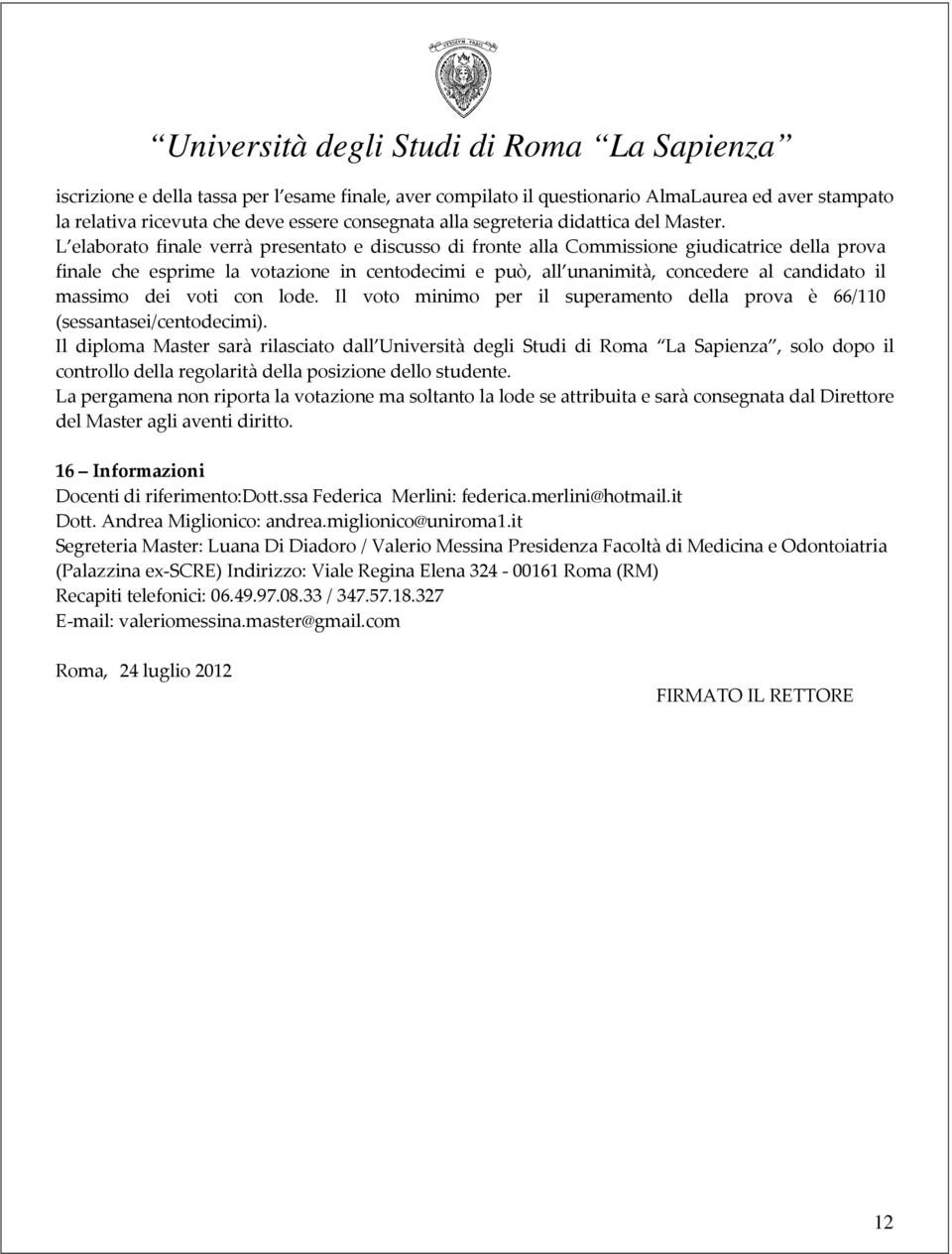 massimo dei voti con lode. Il voto minimo per il superamento della prova è 66/110 (sessantasei/centodecimi).