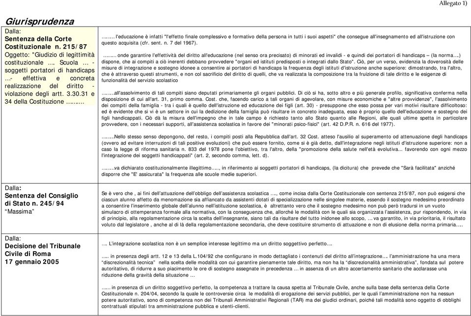 .. l'educazione è infatti "l'effetto finale complessivo e formativo della persona in tutti i suoi aspetti" che consegue all'insegnamento ed all'istruzione con questo acquisita (cfr. sent. n.