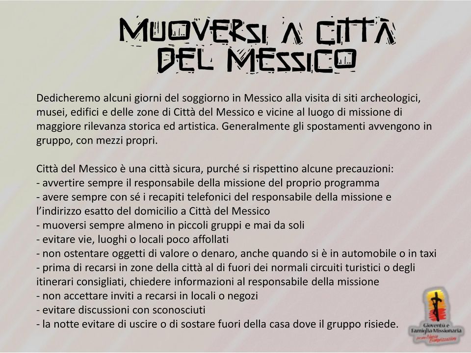 Città del Messico è una città sicura, purché si rispettino alcune precauzioni: - avvertire sempre il responsabile della missione del proprio programma - avere sempre con sé i recapiti telefonici del