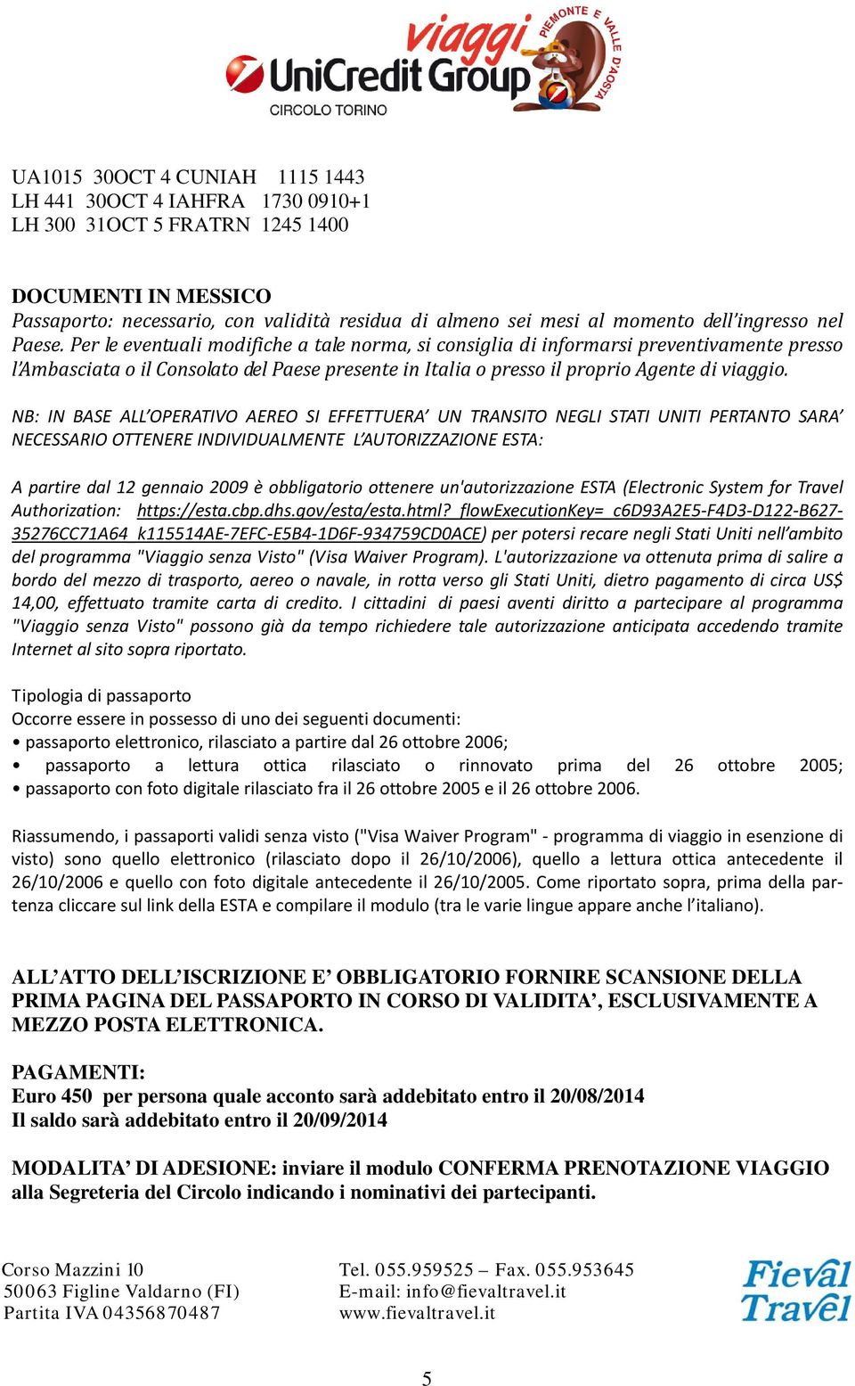 Per le eventuali modifiche a tale norma, si consiglia di informarsi preventivamente presso l Ambasciata o il Consolato del Paese presente in Italia o presso il proprio Agente di viaggio.