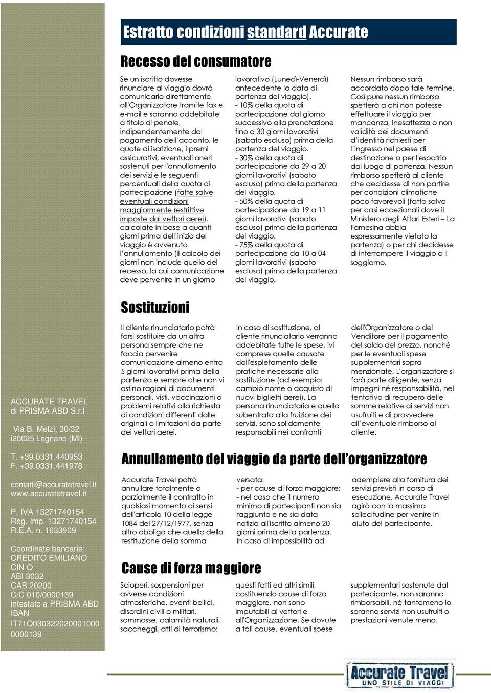 quota di partecipazione (fatte salve eventuali condizioni maggiormente restrittive imposte dai vettori aerei), calcolate in base a quanti giorni prima dell inizio del viaggio è avvenuto l