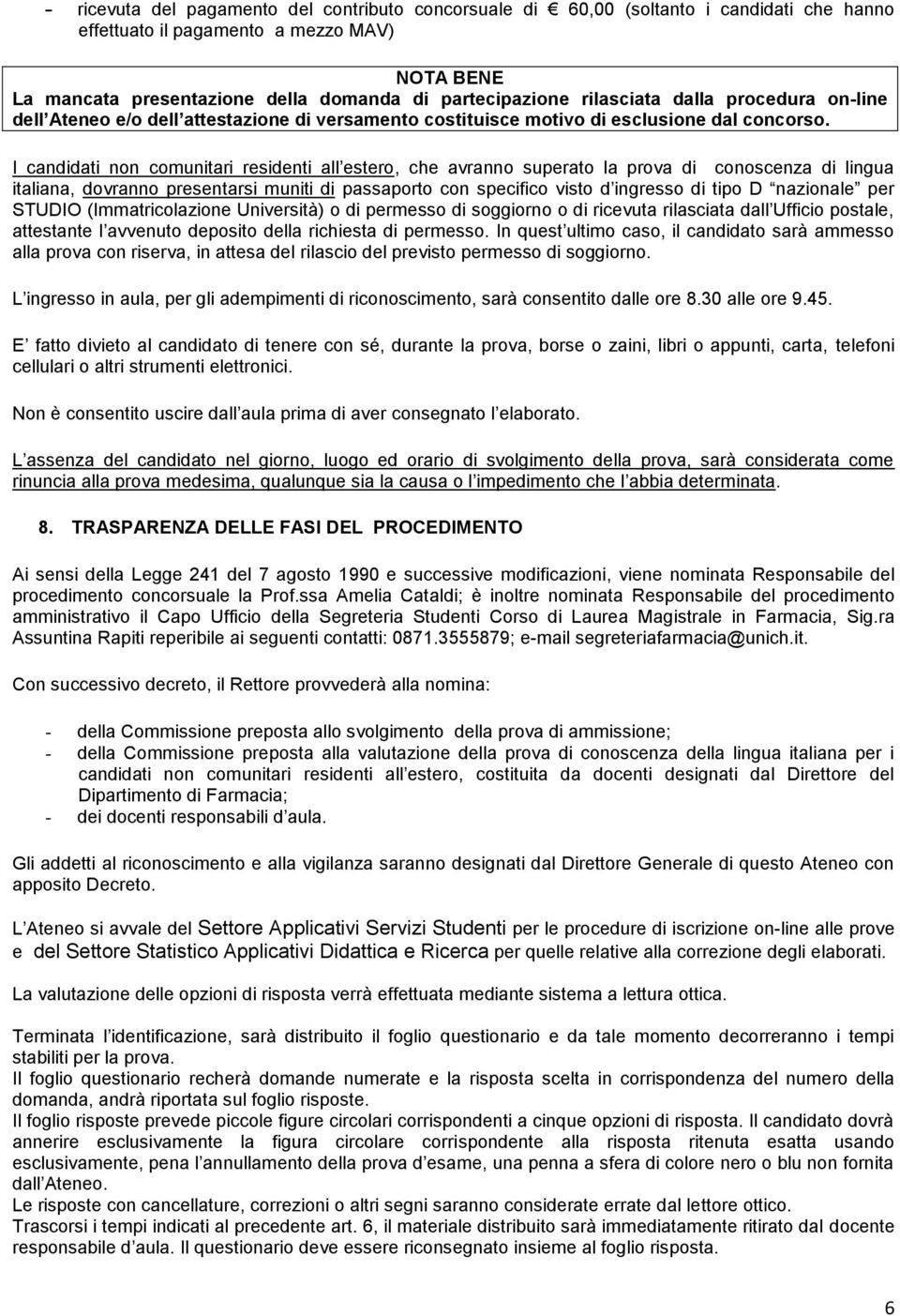 I candidati non comunitari residenti all estero, che avranno superato la prova di conoscenza di lingua italiana, dovranno presentarsi muniti di passaporto con specifico visto d ingresso di tipo D