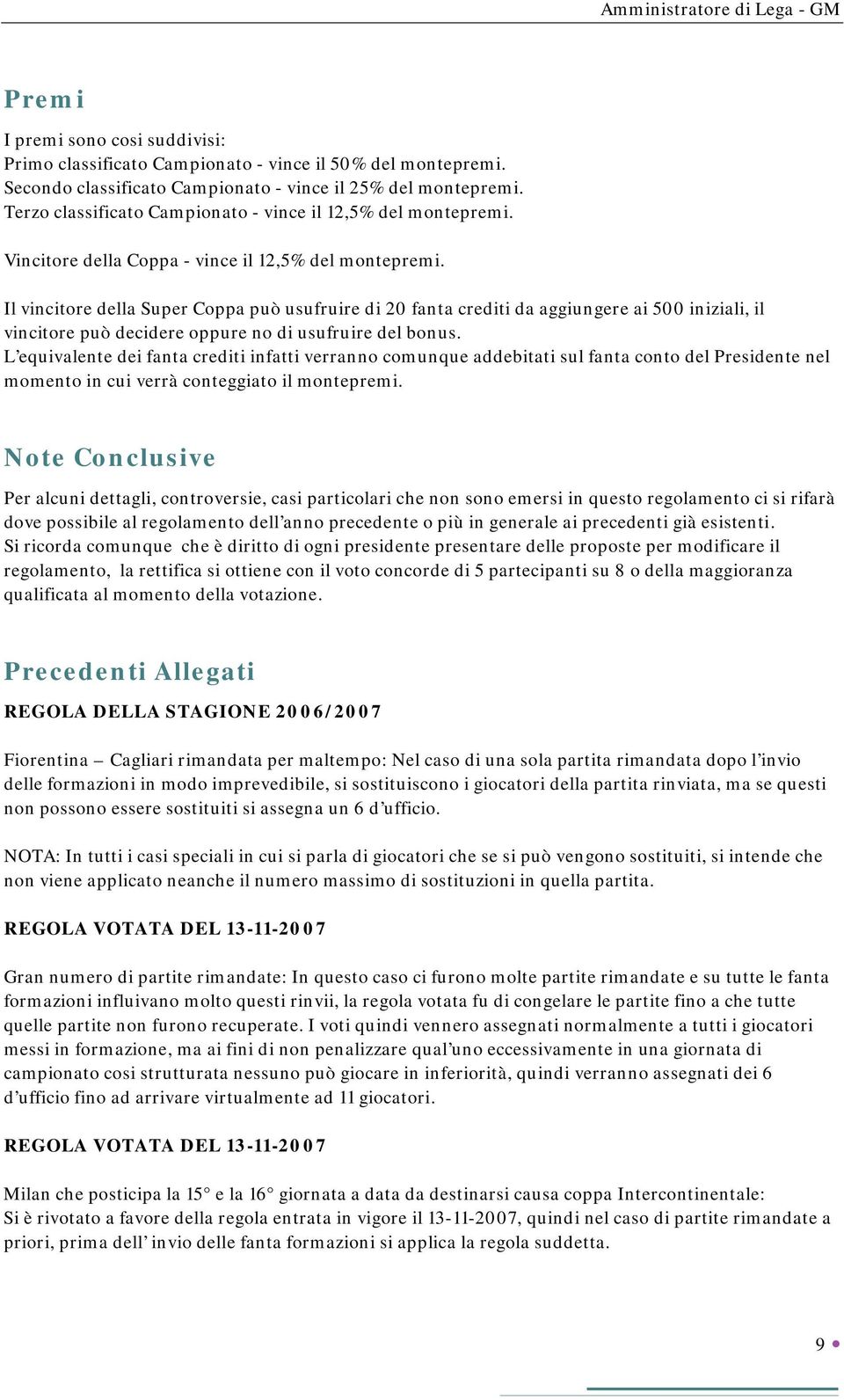 Il vincitore della Super Coppa può usufruire di 20 fanta crediti da aggiungere ai 500 iniziali, il vincitore può decidere oppure no di usufruire del bonus.