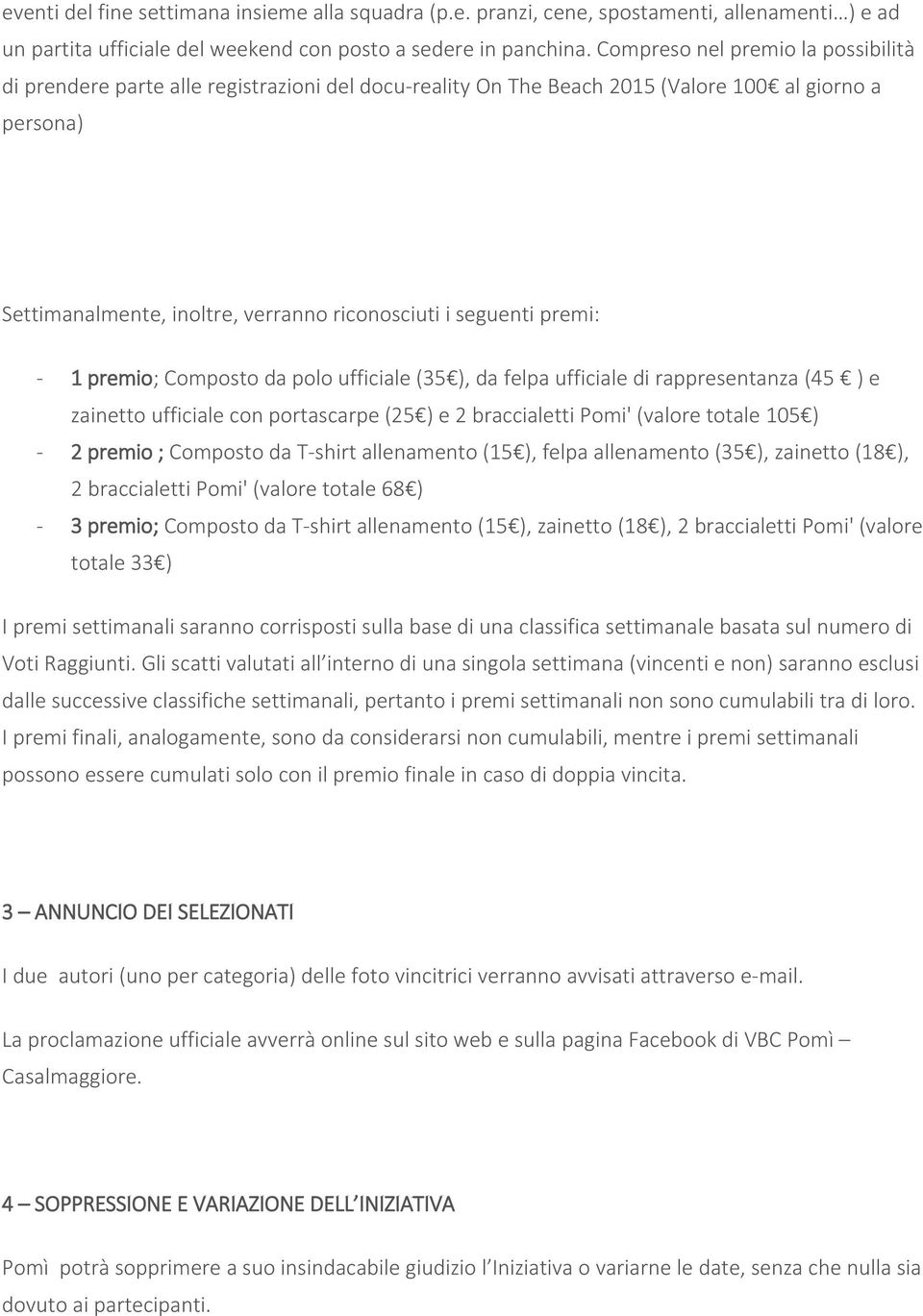 premi: - 1 premio; Composto da polo ufficiale (35 ), da felpa ufficiale di rappresentanza (45 ) e zainetto ufficiale con portascarpe (25 ) e 2 braccialetti Pomi' (valore totale 105 ) - 2 premio ;