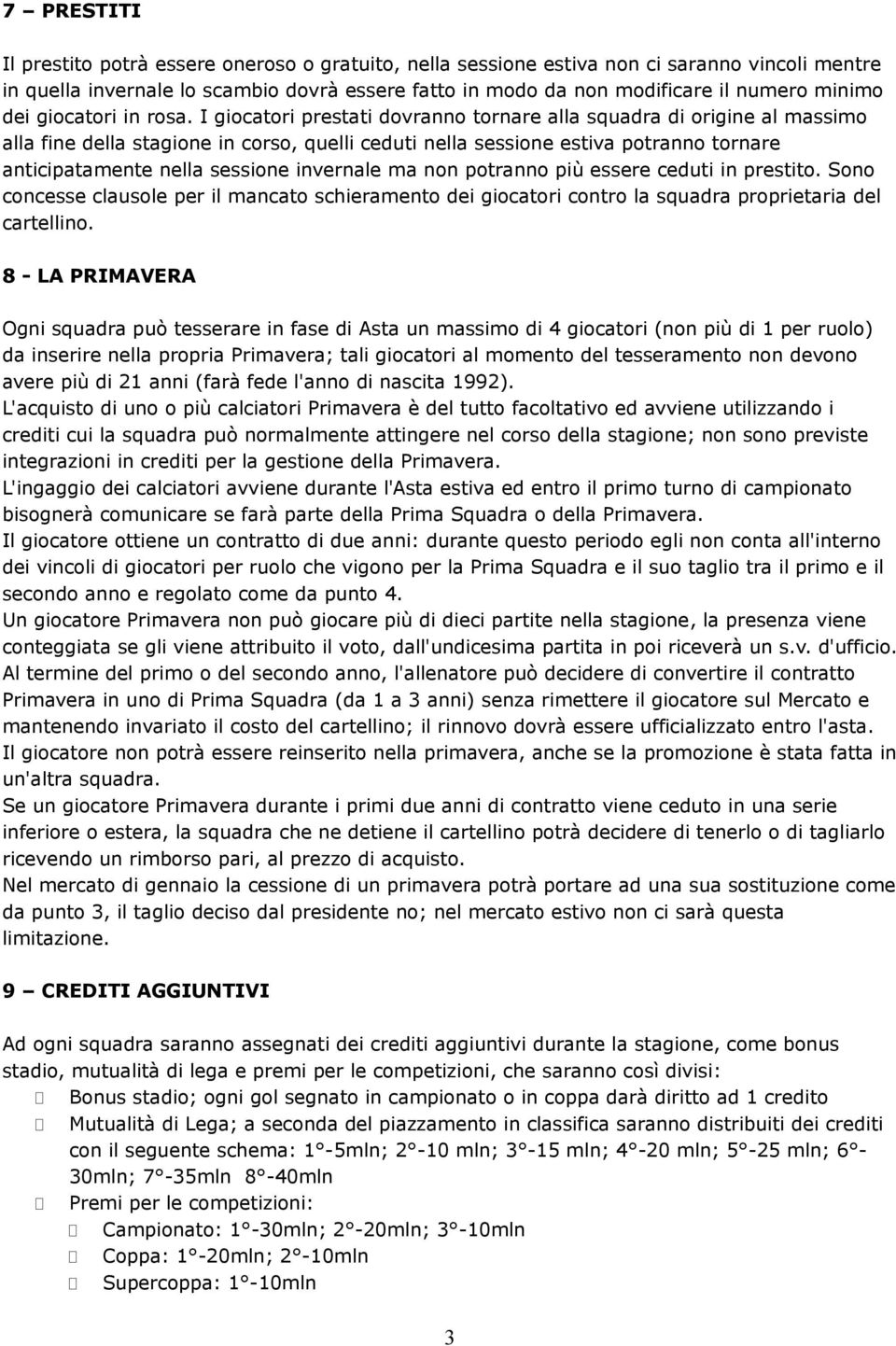 I giocatori prestati dovranno tornare alla squadra di origine al massimo alla fine della stagione in corso, quelli ceduti nella sessione estiva potranno tornare anticipatamente nella sessione